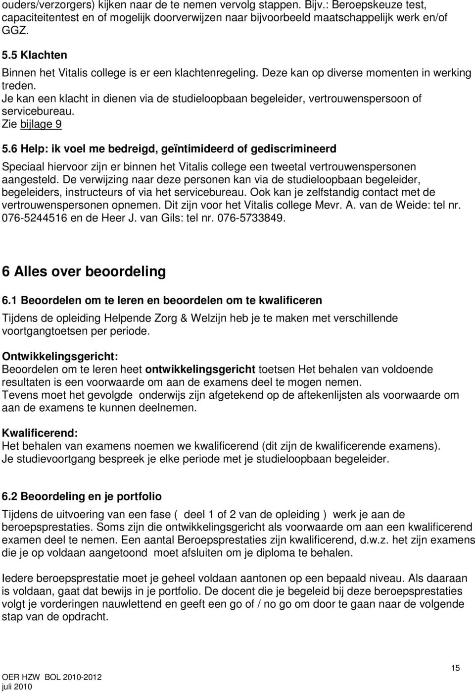 Je kan een klacht in dienen via de studieloopbaan begeleider, vertrouwenspersoon of servicebureau. Zie bijlage 9 5.