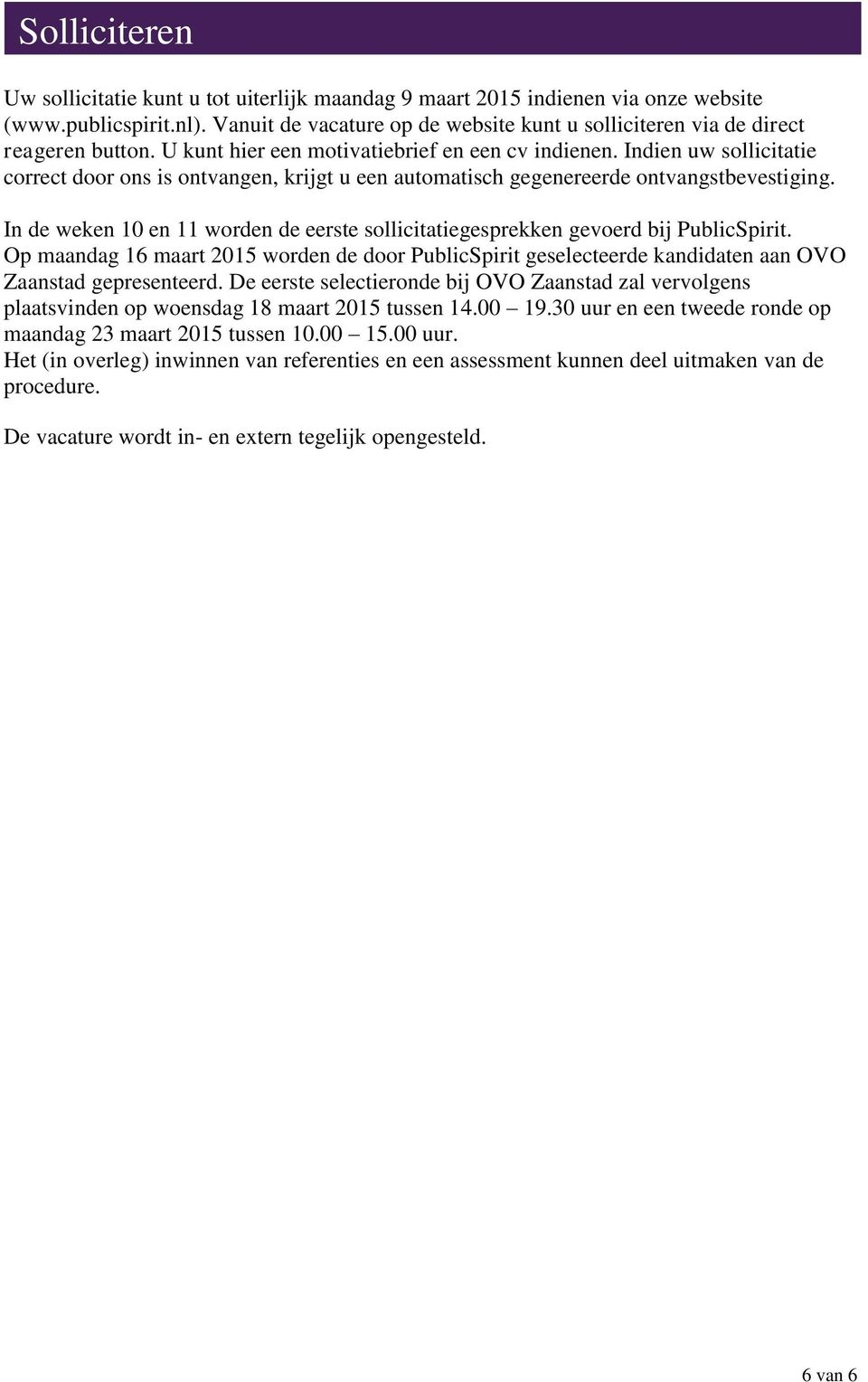 Indien uw sollicitatie correct door ons is ontvangen, krijgt u een automatisch gegenereerde ontvangstbevestiging. In de weken 10 en 11 worden de eerste sollicitatiegesprekken gevoerd bij PublicSpirit.
