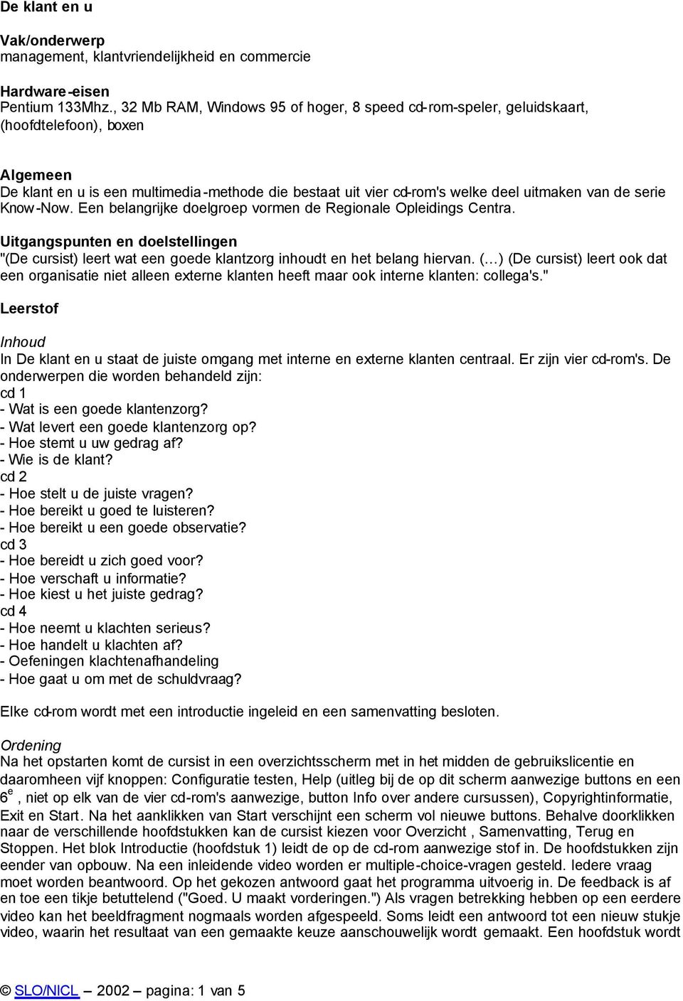 de serie Know-Now. Een belangrijke doelgroep vormen de Regionale Opleidings Centra. Uitgangspunten en doelstellingen "(De cursist) leert wat een goede klantzorg inhoudt en het belang hiervan.