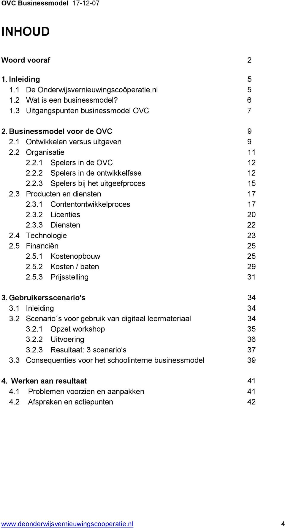 3.2 Licenties 20 2.3.3 Diensten 22 2.4 Technologie 23 2.5 Financiën 25 2.5.1 Kostenopbouw 25 2.5.2 Kosten / baten 29 2.5.3 Prijsstelling 31 3. Gebruikersscenario's 34 3.1 Inleiding 34 3.