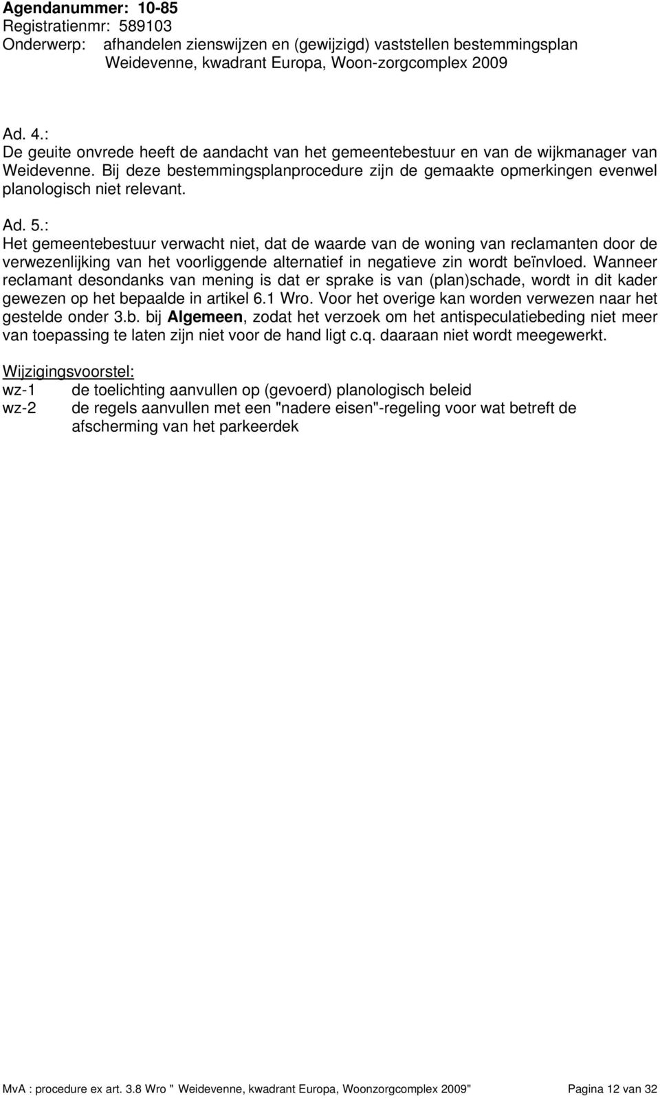 : Het gemeentebestuur verwacht niet, dat de waarde van de woning van reclamanten door de verwezenlijking van het voorliggende alternatief in negatieve zin wordt beïnvloed.