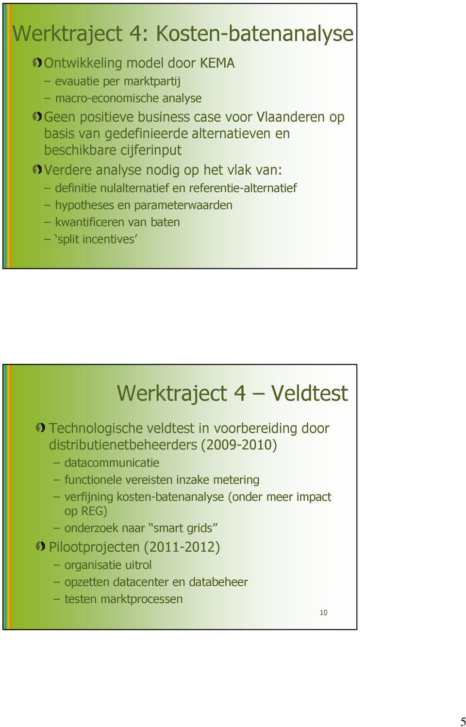 kwantificeren van baten split incentives Werktraject 4 Veldtest Technologische veldtest in voorbereiding door distributienetbeheerders (2009-2010) datacommunicatie functionele vereisten