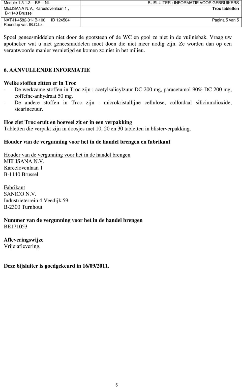 AANVULLENDE INFORMATIE Welke stoffen zitten er in Troc - De werkzame stoffen in Troc zijn : acetylsalicylzuur DC 200 mg, paracetamol 90% DC 200 mg, coffeïne-anhydraat 50 mg.