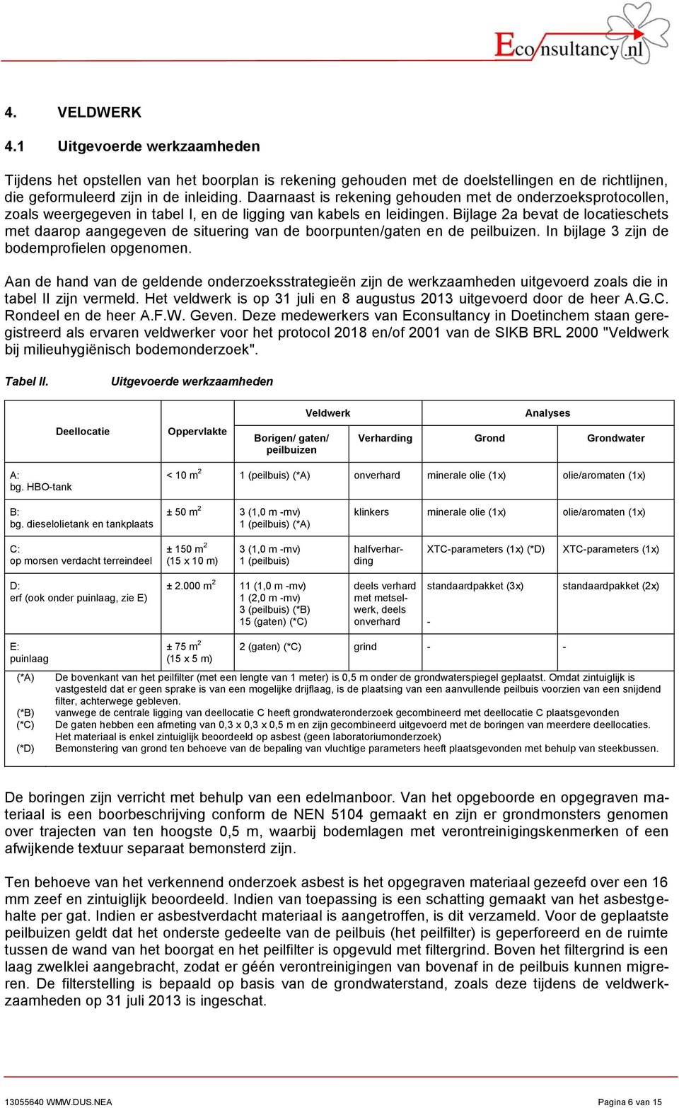 Bijlage 2a bevat de locatieschets met daarop aangegeven de situering van de boorpunten/gaten en de peilbuizen. In bijlage 3 zijn de bodemprofielen opgenomen.