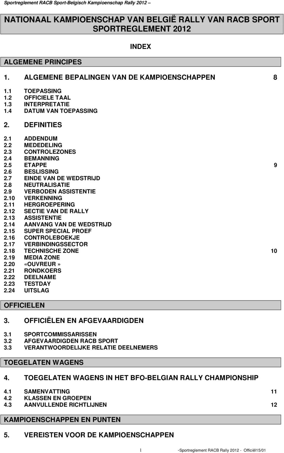 9 VERBODEN ASSISTENTIE 2.10 VERKENNING 2.11 HERGROEPERING 2.12 SECTIE VAN DE RALLY 2.13 ASSISTENTIE 2.14 AANVANG VAN DE WEDSTRIJD 2.15 SUPER SPECIAL PROEF 2.16 CONTROLEBOEKJE 2.17 VERBINDINGSSECTOR 2.