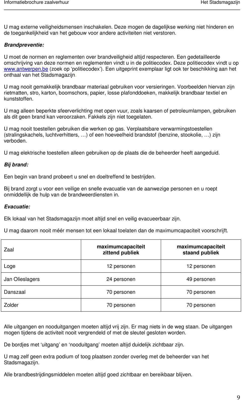 Deze politiecodex vindt u op www.antwerpen.be (zoek op politiecodex ). Een uitgeprint exemplaar ligt ook ter beschikking aan het onthaal van het Stadsmagazijn.