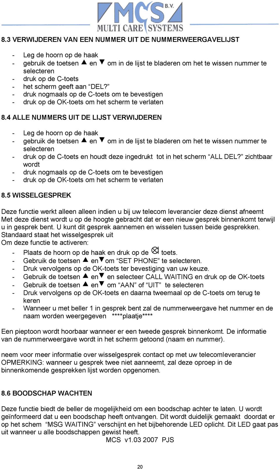 4 ALLE NUMMERS UIT DE LIJST VERWIJDEREN - Leg de hoorn op de haak - gebruik de toetsen en om in de lijst te bladeren om het te wissen nummer te selecteren - druk op de C-toets en houdt deze ingedrukt