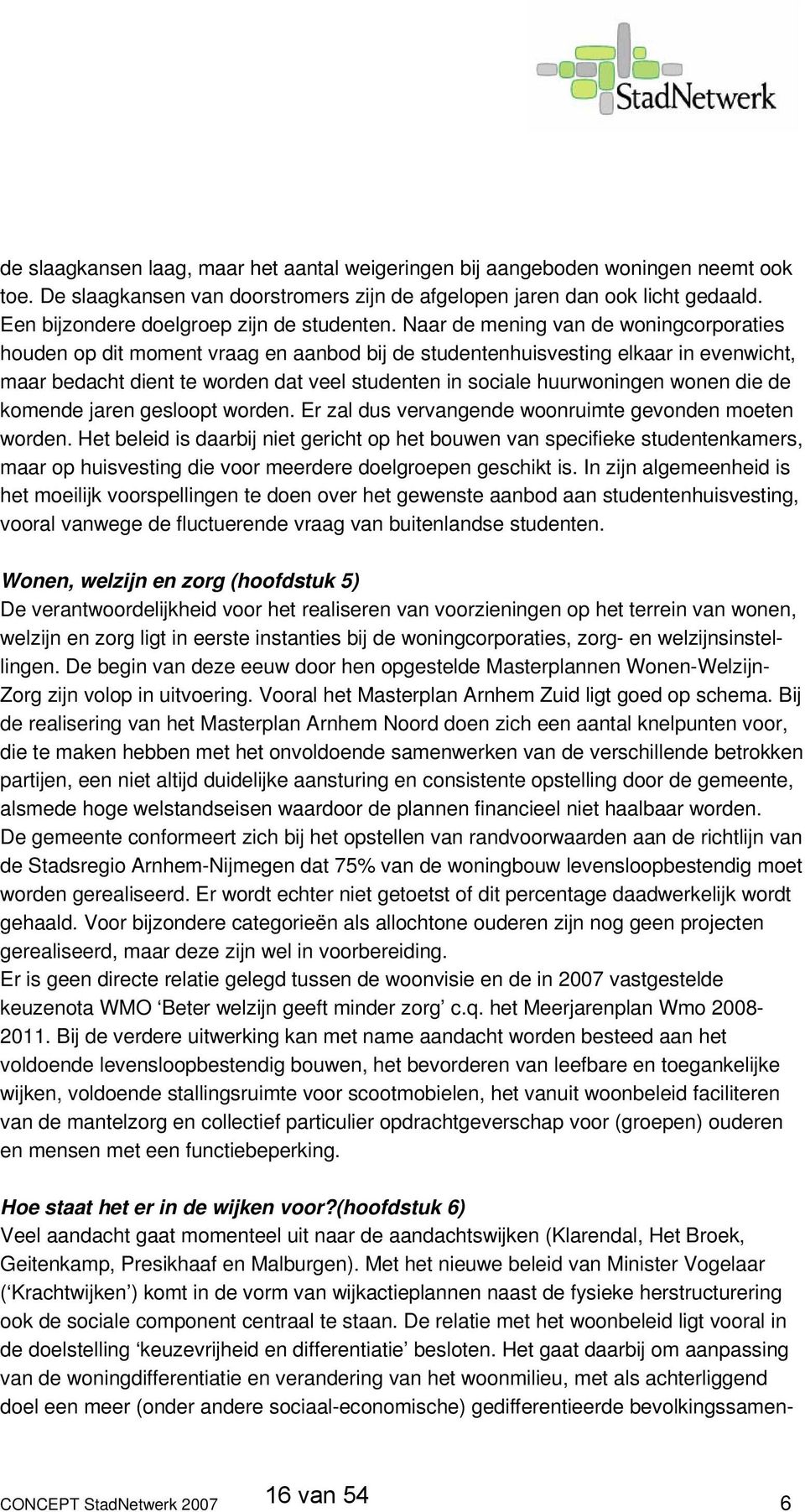 Naar de mening van de woningcorporaties houden op dit moment vraag en aanbod bij de studentenhuisvesting elkaar in evenwicht, maar bedacht dient te worden dat veel studenten in sociale huurwoningen