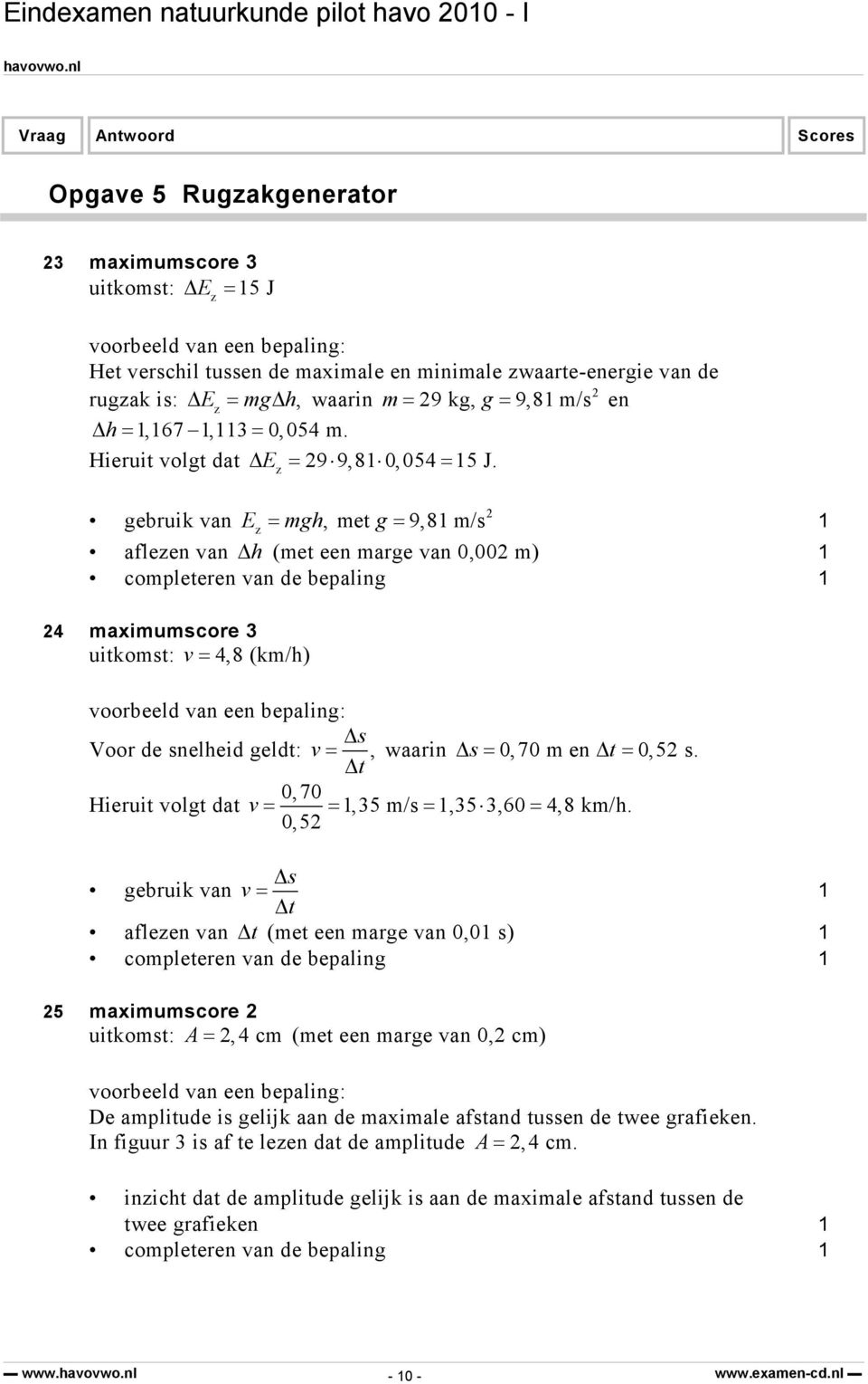 z gebruik van E = mgh, met g = 9,8 m/s z aflezen van Δ h (met een marge van 0,00 m) completeren van de bepaling 4 maximumscore 3 uitkomst: v = 4,8 (km/h) voorbeeld van een bepaling: Δs Voor de