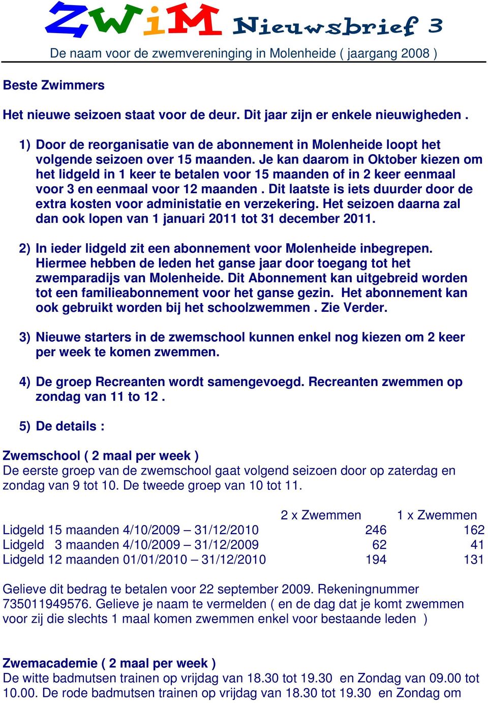 Je kan daarom in Oktober kiezen om het lidgeld in 1 keer te betalen voor 15 maanden of in 2 keer eenmaal voor 3 en eenmaal voor 12 maanden.