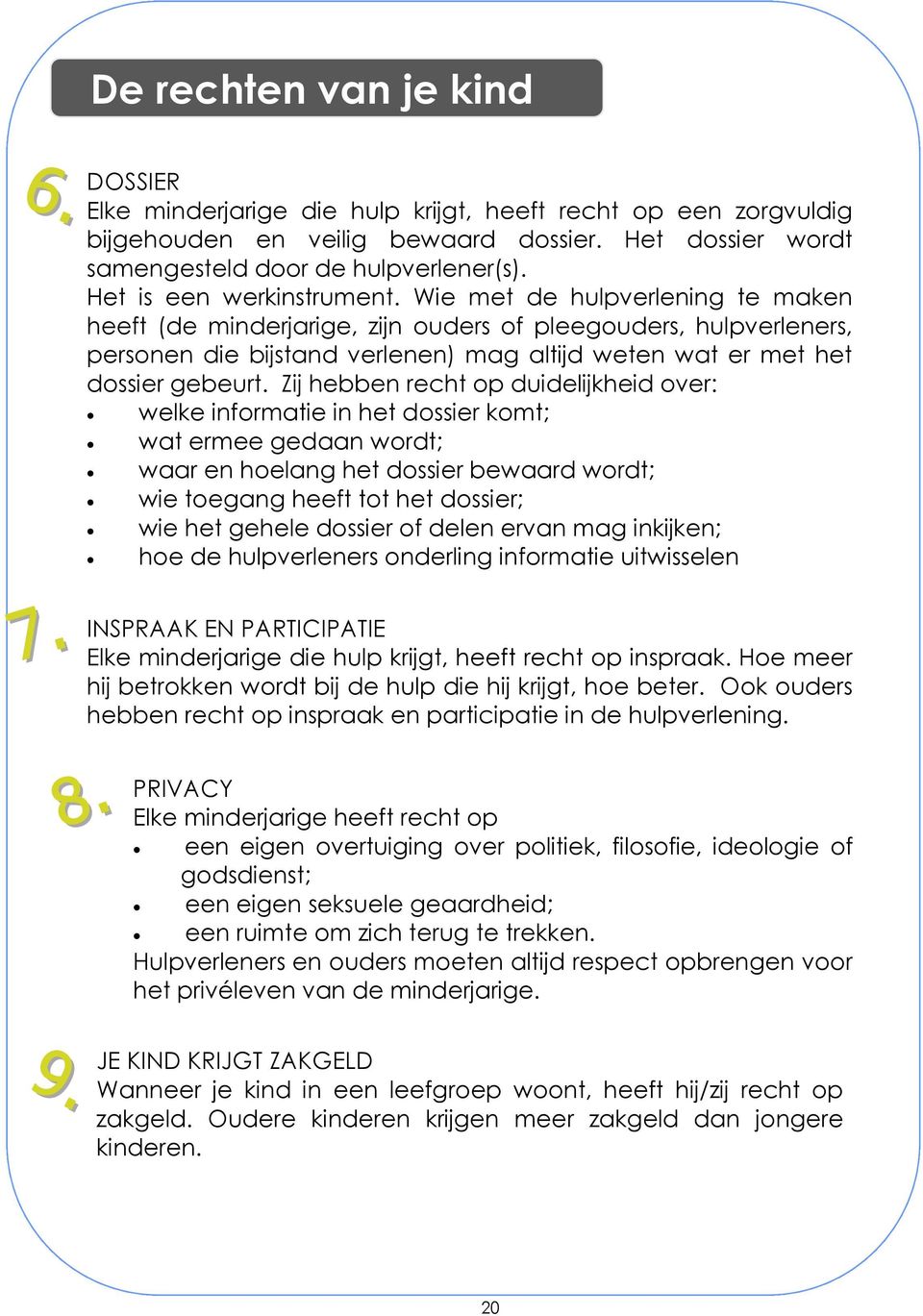 Wie met de hulpverlening te maken heeft (de minderjarige, zijn ouders of pleegouders, hulpverleners, personen die bijstand verlenen) mag altijd weten wat er met het dossier gebeurt.