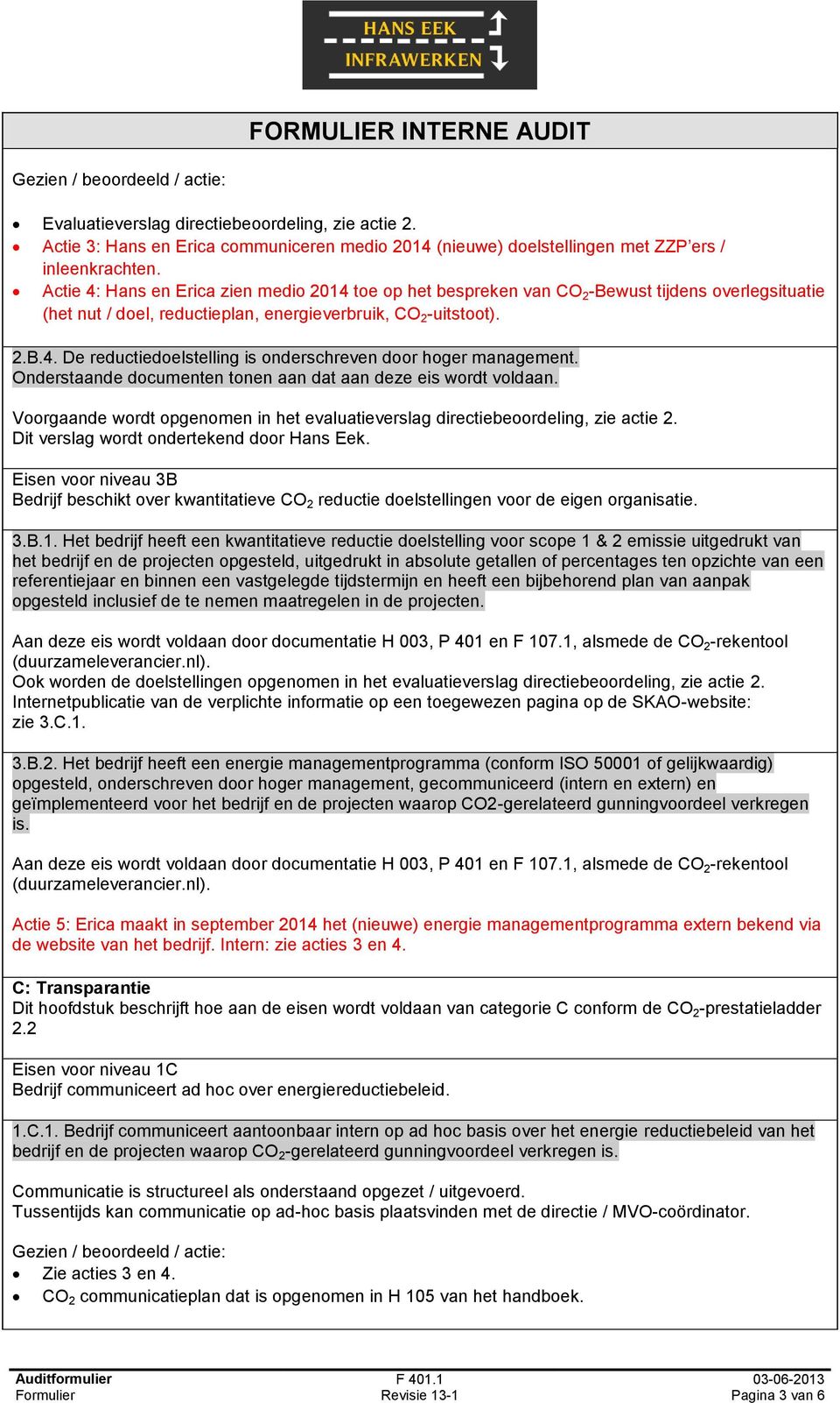 Onderstaande documenten tonen aan dat aan deze eis wordt voldaan. Voorgaande wordt opgenomen in het evaluatieverslag directiebeoordeling, zie actie 2. Dit verslag wordt ondertekend door Hans Eek.