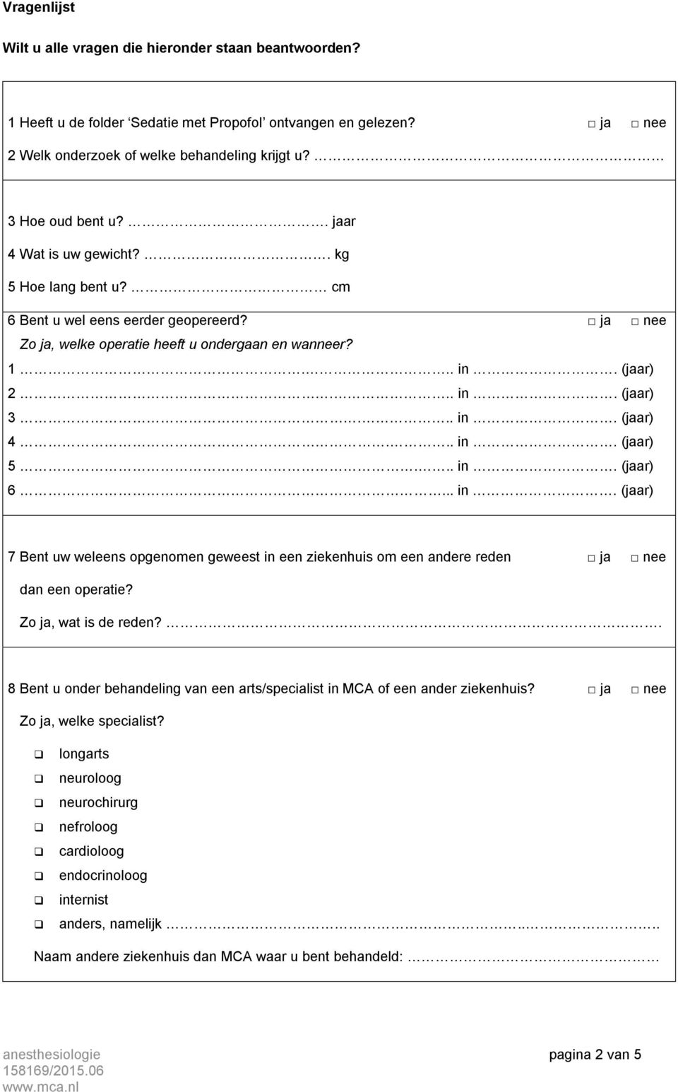 .. in. (jaar) 5... in. (jaar) 6... in. (jaar) 7 Bent uw weleens opgenomen geweest in een ziekenhuis om een andere reden ja nee dan een operatie? Zo ja, wat is de reden?