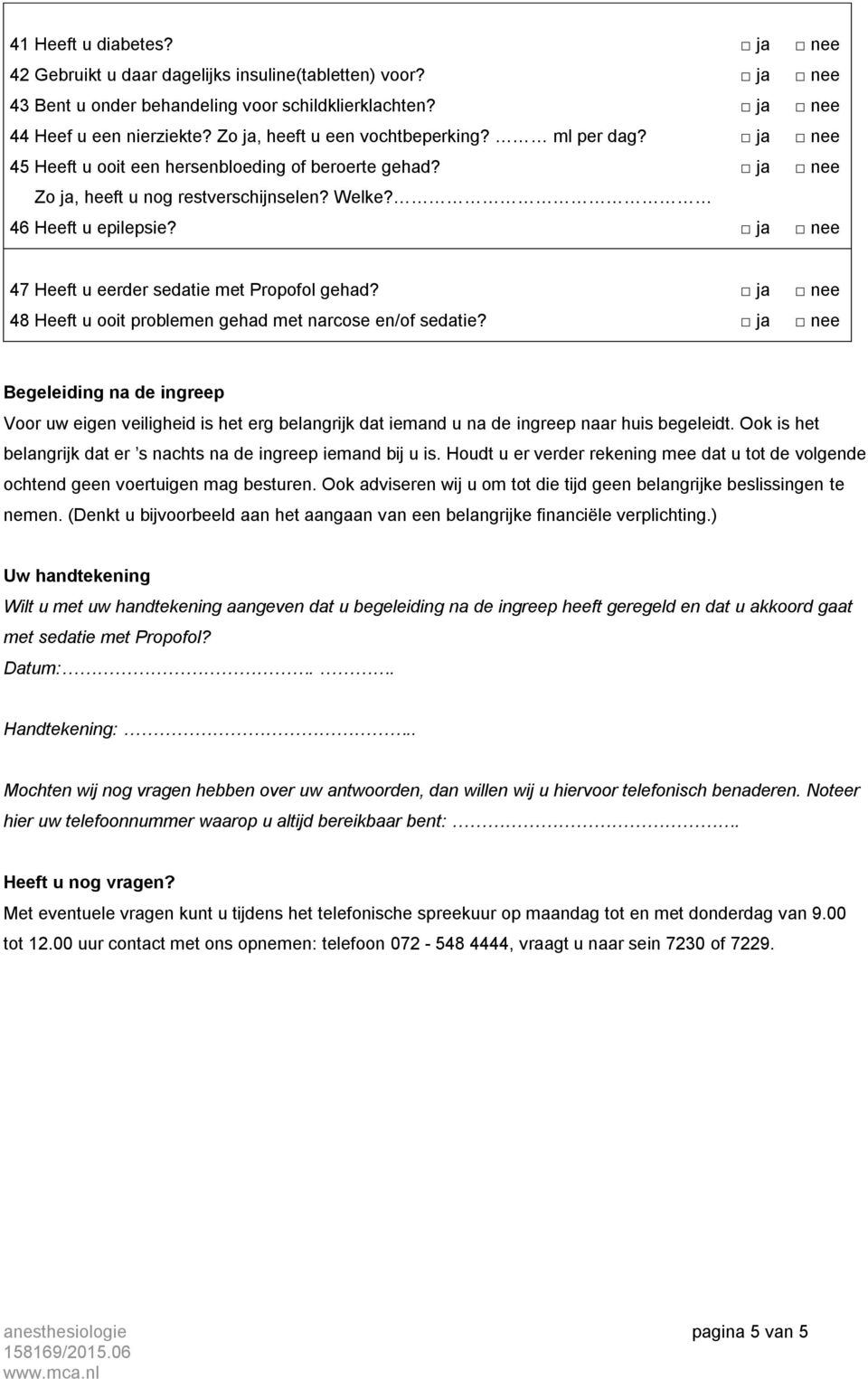 ja nee 47 Heeft u eerder sedatie met Propofol gehad? ja nee 48 Heeft u ooit problemen gehad met narcose en/of sedatie?