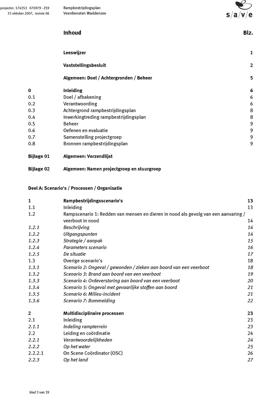 8 Bronnen rampbestrijdingsplan 9 Bijlage 01 Bijlage 02 Algemeen: Verzendlijst Algemeen: Namen projectgroep en stuurgroep Deel A: Scenario's / Processen / Organisatie 1 Rampbestrijdingsscenario's 13 1.