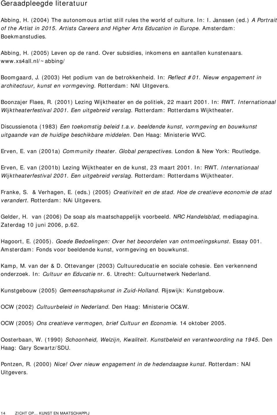 nl/~abbing/ Boomgaard, J. (2003) Het podium van de betrokkenheid. In: Reflect #01. Nieuw engagement in architectuur, kunst en vormgeving. Rotterdam: NAI Uitgevers. Boonzajer Flaes, R.