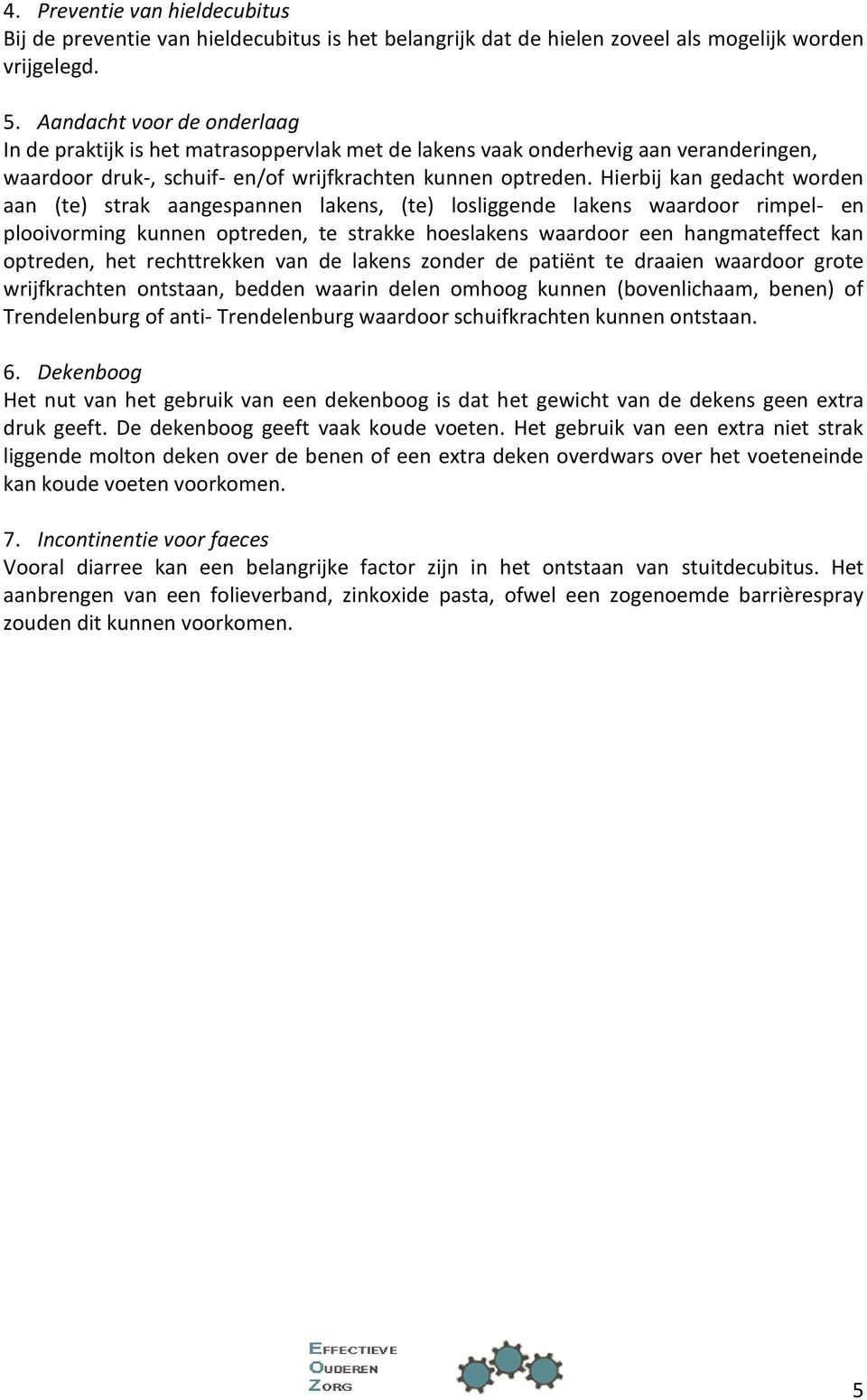 Hierbij kan gedacht worden aan (te) strak aangespannen lakens, (te) losliggende lakens waardoor rimpel- en plooivorming kunnen optreden, te strakke hoeslakens waardoor een hangmateffect kan optreden,