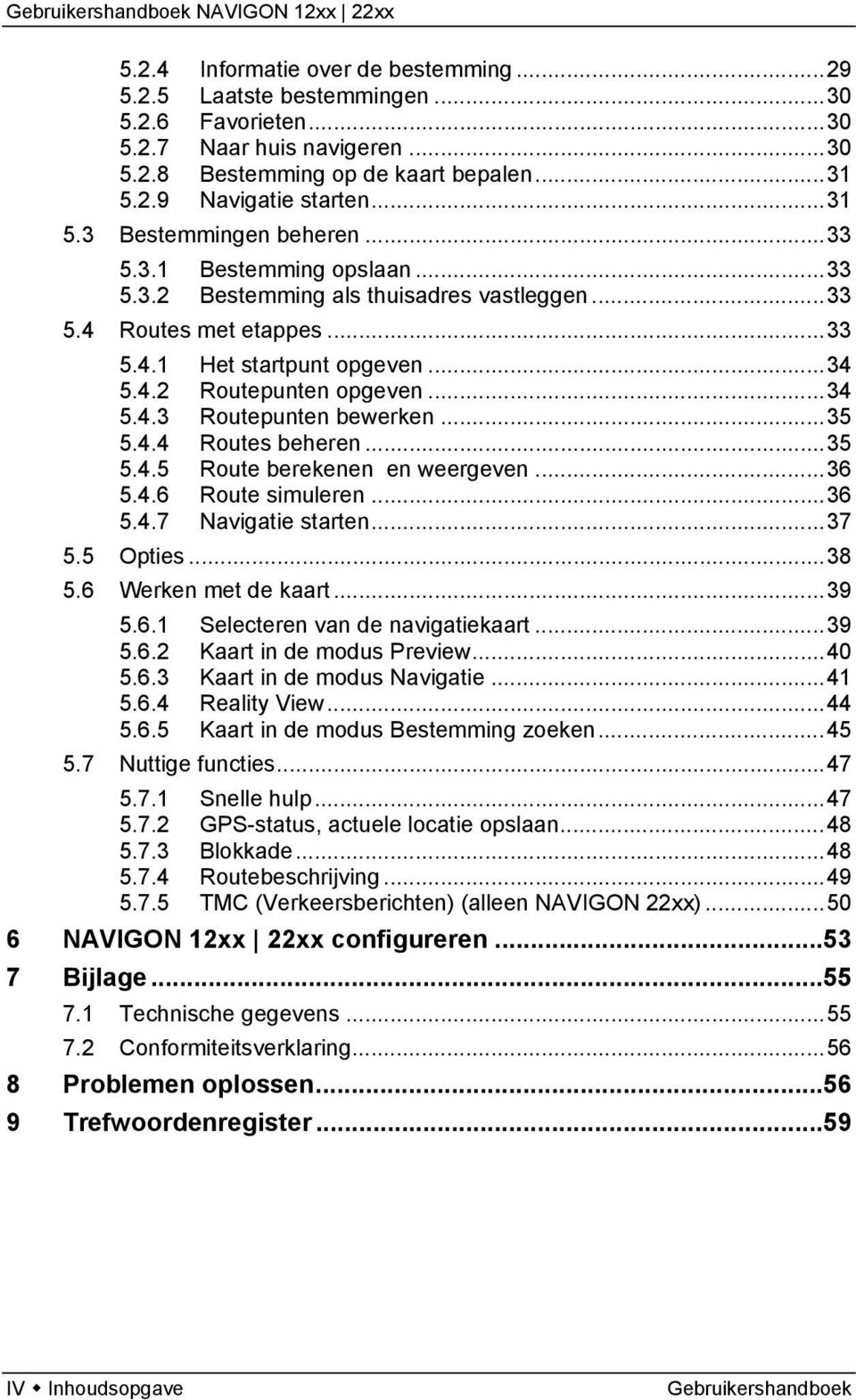 ..35 5.4.4 Routes beheren...35 5.4.5 Route berekenen en weergeven...36 5.4.6 Route simuleren...36 5.4.7 Navigatie starten...37 5.5 Opties...38 5.6 Werken met de kaart...39 5.6.1 Selecteren van de navigatiekaart.