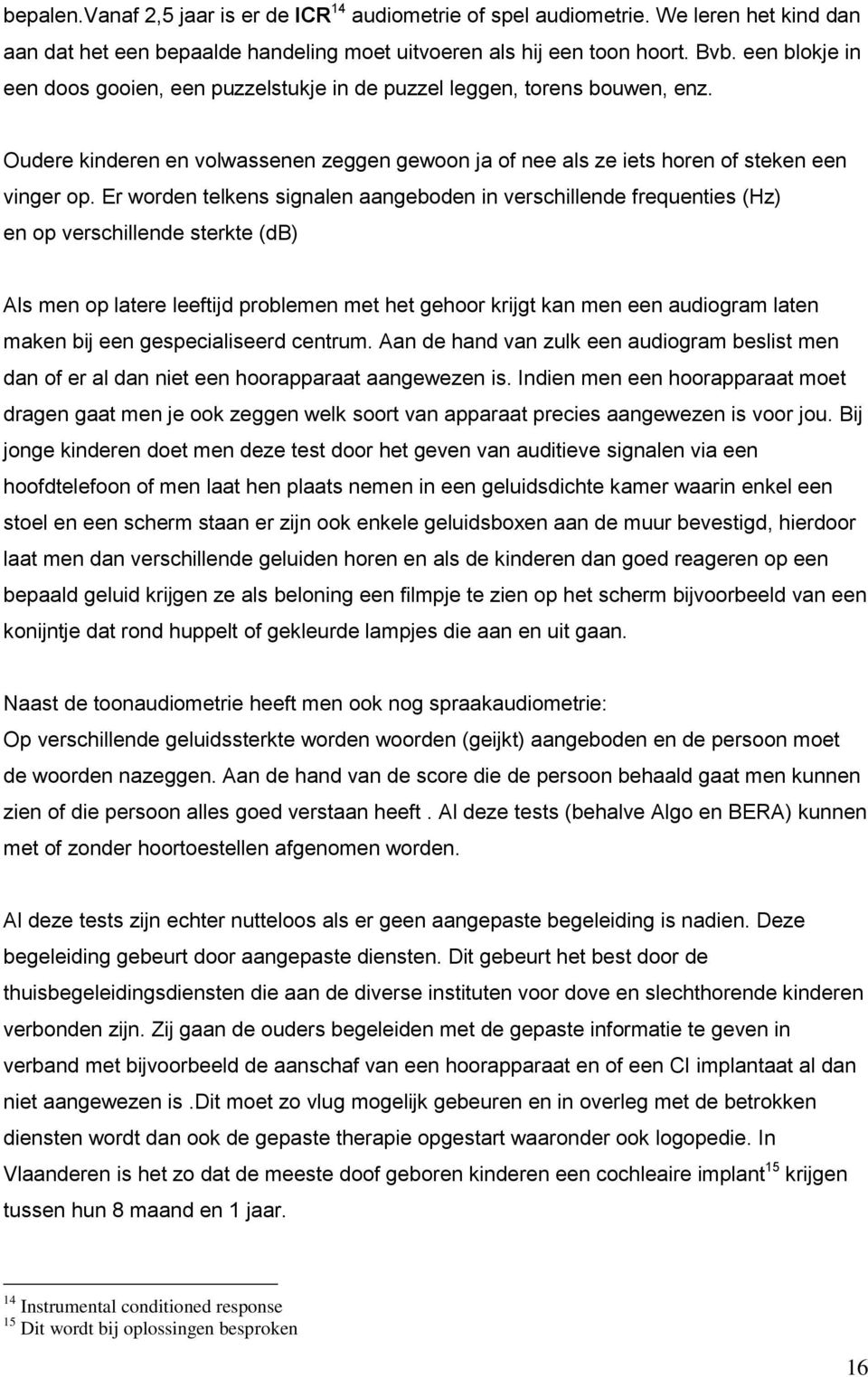 Er worden telkens signalen aangeboden in verschillende frequenties (Hz) en op verschillende sterkte (db) Als men op latere leeftijd problemen met het gehoor krijgt kan men een audiogram laten maken