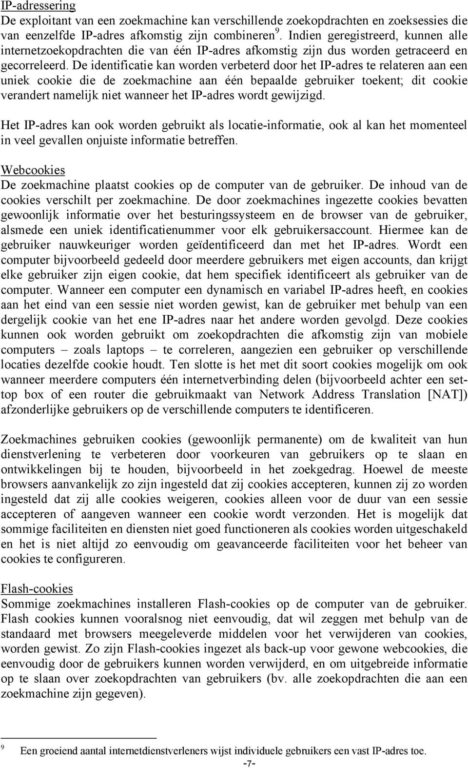 De identificatie kan worden verbeterd door het IP-adres te relateren aan een uniek cookie die de zoekmachine aan één bepaalde gebruiker toekent; dit cookie verandert namelijk niet wanneer het