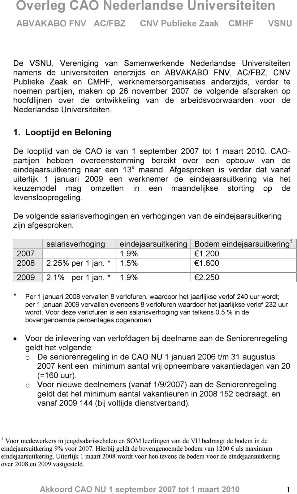 Looptijd en Beloning De looptijd van de CAO is van 1 september 2007 tot 1 maart 2010. CAOpartijen hebben overeenstemming bereikt over een opbouw van de eindejaarsuitkering naar een 13 e maand.