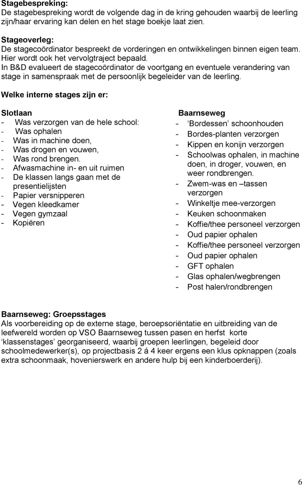 In B&D evalueert de stagecoördinator de voortgang en eventuele verandering van stage in samenspraak met de persoonlijk begeleider van de leerling.