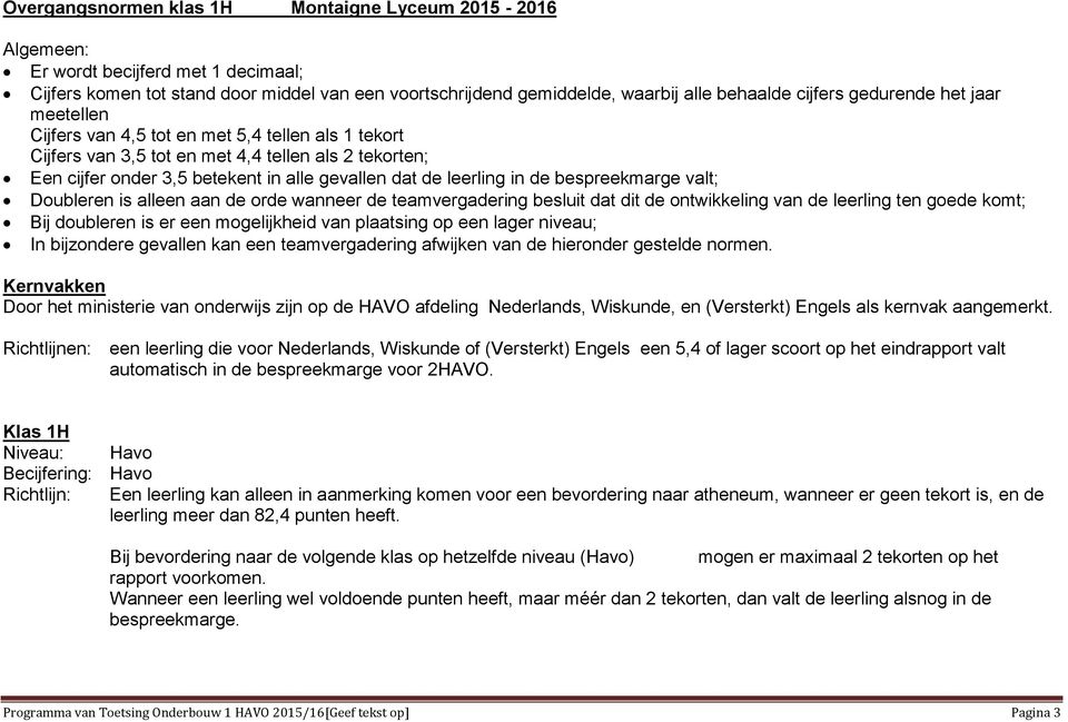 de bespreekmarge valt; Doubleren is alleen aan de orde wanneer de teamvergadering besluit dat dit de ontwikkeling van de leerling ten goede komt; Bij doubleren is er een mogelijkheid van plaatsing op