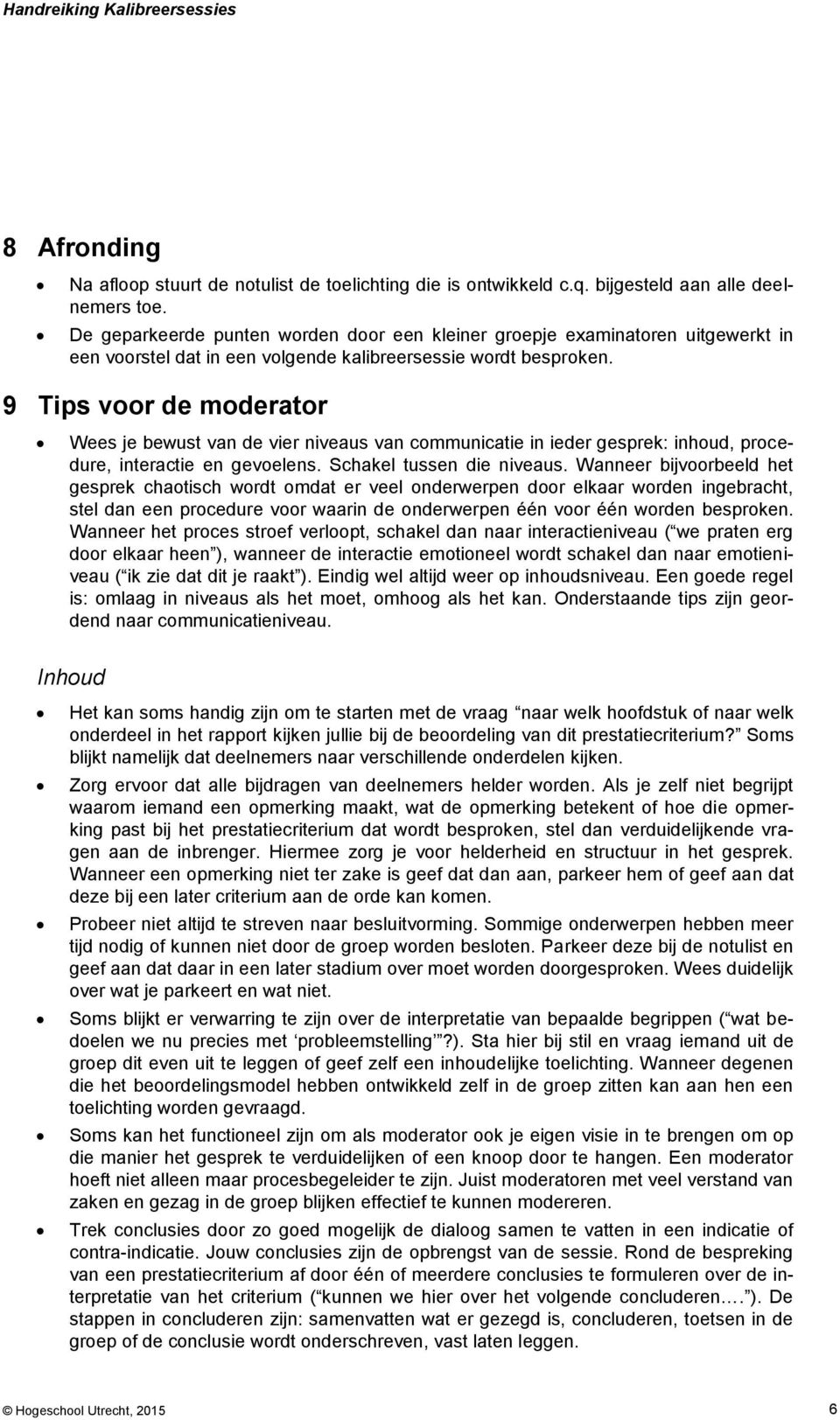 9 Tips voor de moderator Wees je bewust van de vier niveaus van communicatie in ieder gesprek: inhoud, procedure, interactie en gevoelens. Schakel tussen die niveaus.