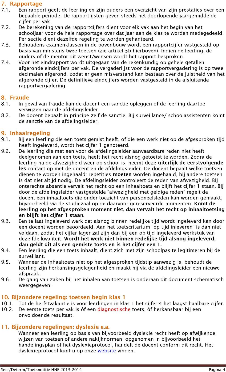 De berekening van de rapportcijfers dient voor elk vak aan het begin van het schooljaar voor de hele rapportage over dat jaar aan de klas te worden medegedeeld.