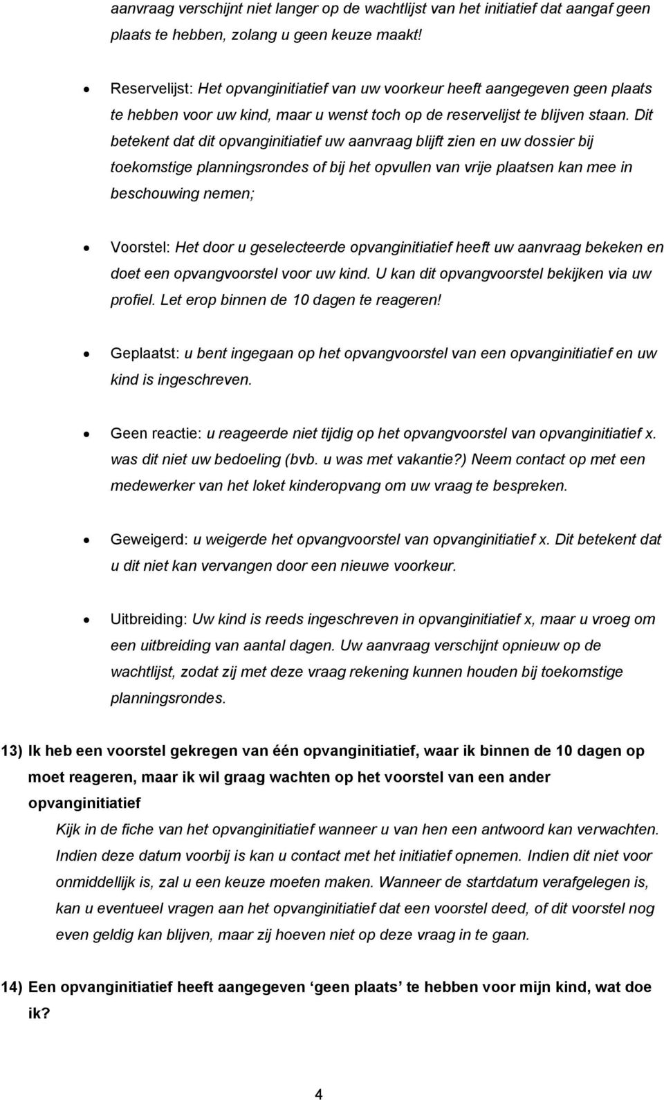 Dit betekent dat dit opvanginitiatief uw aanvraag blijft zien en uw dossier bij toekomstige planningsrondes of bij het opvullen van vrije plaatsen kan mee in beschouwing nemen; Voorstel: Het door u