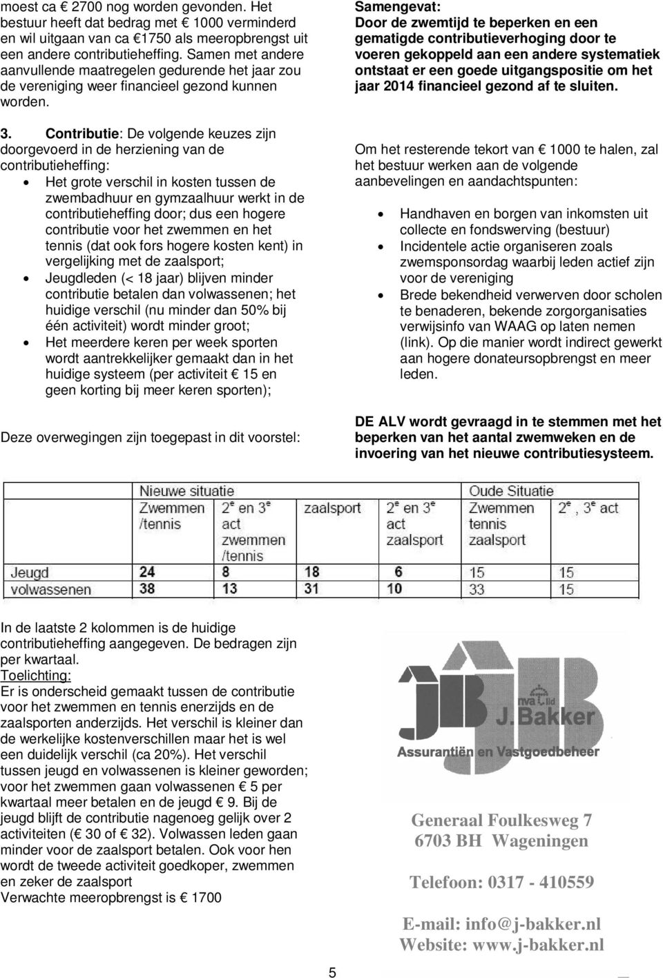 Contributie: De volgende keuzes zijn doorgevoerd in de herziening van de contributieheffing: Het grote verschil in kosten tussen de zwembadhuur en gymzaalhuur werkt in de contributieheffing door; dus