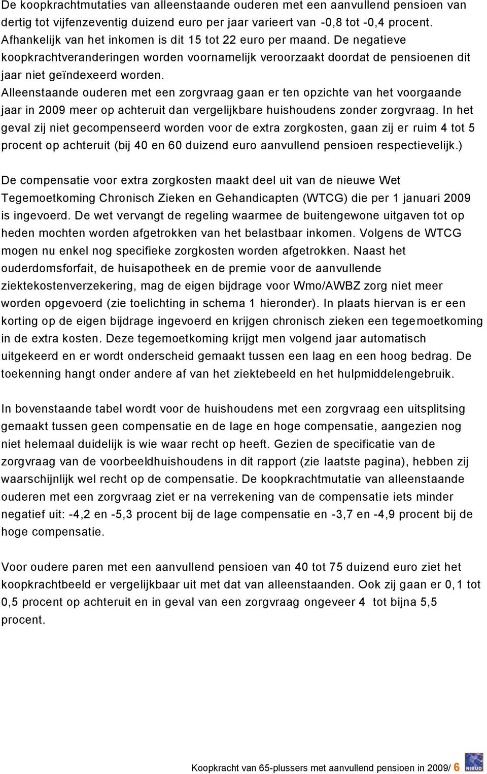 Alleenstaande ouderen met een zorgvraag gaan er ten opzichte van het voorgaande jaar in 2009 meer op achteruit dan vergelijkbare huishoudens zonder zorgvraag.