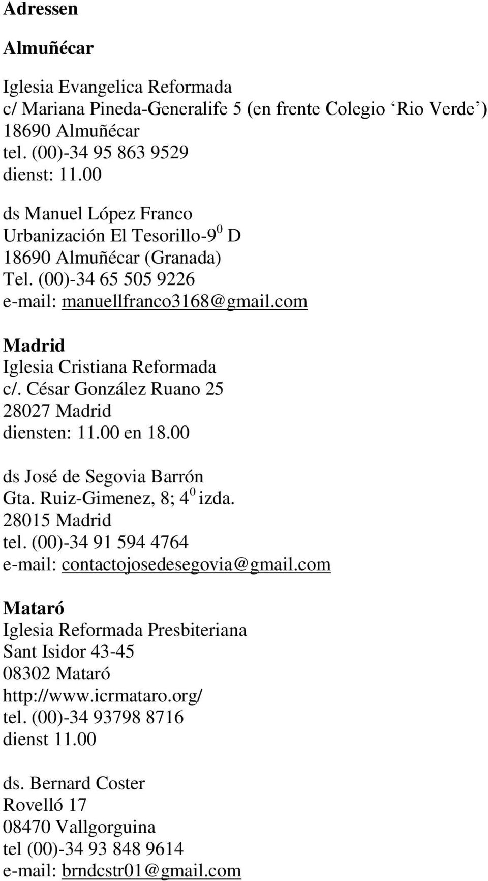 César González Ruano 25 28027 Madrid diensten: 11.00 en 18.00 ds José de Segovia Barrón Gta. Ruiz-Gimenez, 8; 4 0 izda. 28015 Madrid tel. (00)-34 91 594 4764 e-mail: contactojosedesegovia@gmail.