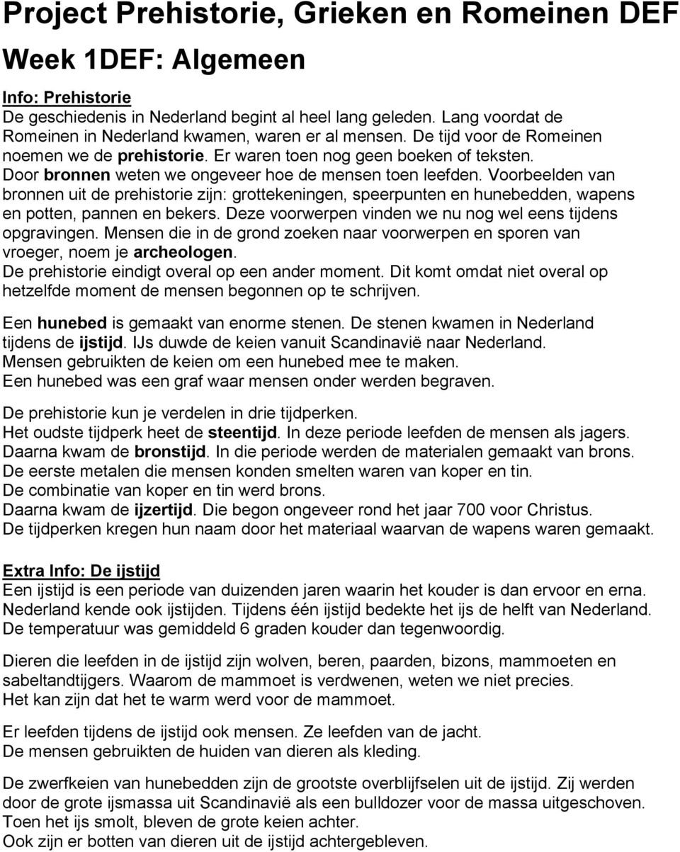 Door bronnen weten we ongeveer hoe de mensen toen leefden. Voorbeelden van bronnen uit de prehistorie zijn: grottekeningen, speerpunten en hunebedden, wapens en potten, pannen en bekers.