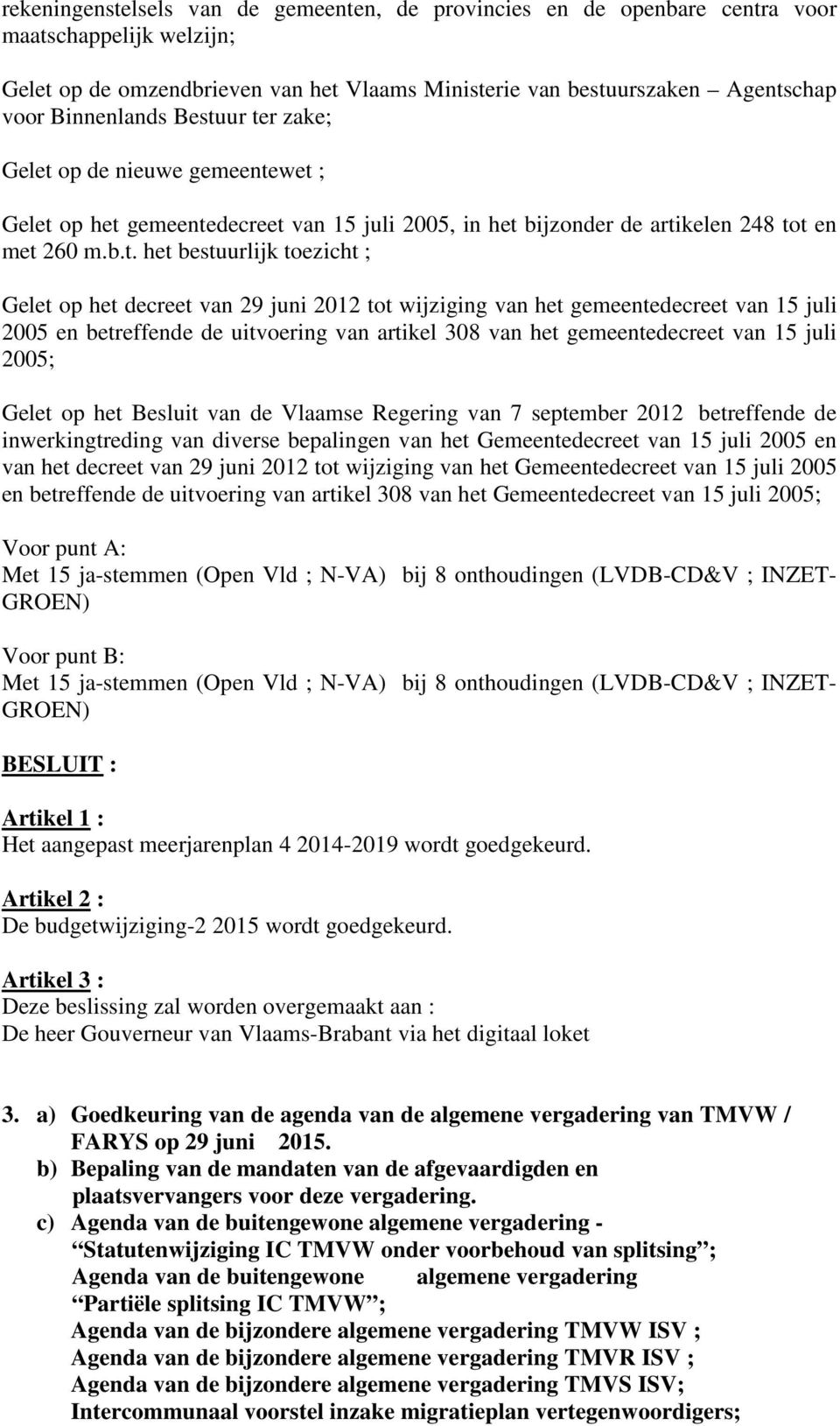 ur ter zake; Gelet op de nieuwe gemeentewet ; Gelet op het gemeentedecreet van 15 juli 2005, in het bijzonder de artikelen 248 tot en met 260 m.b.t. het bestuurlijk toezicht ; Gelet op het decreet