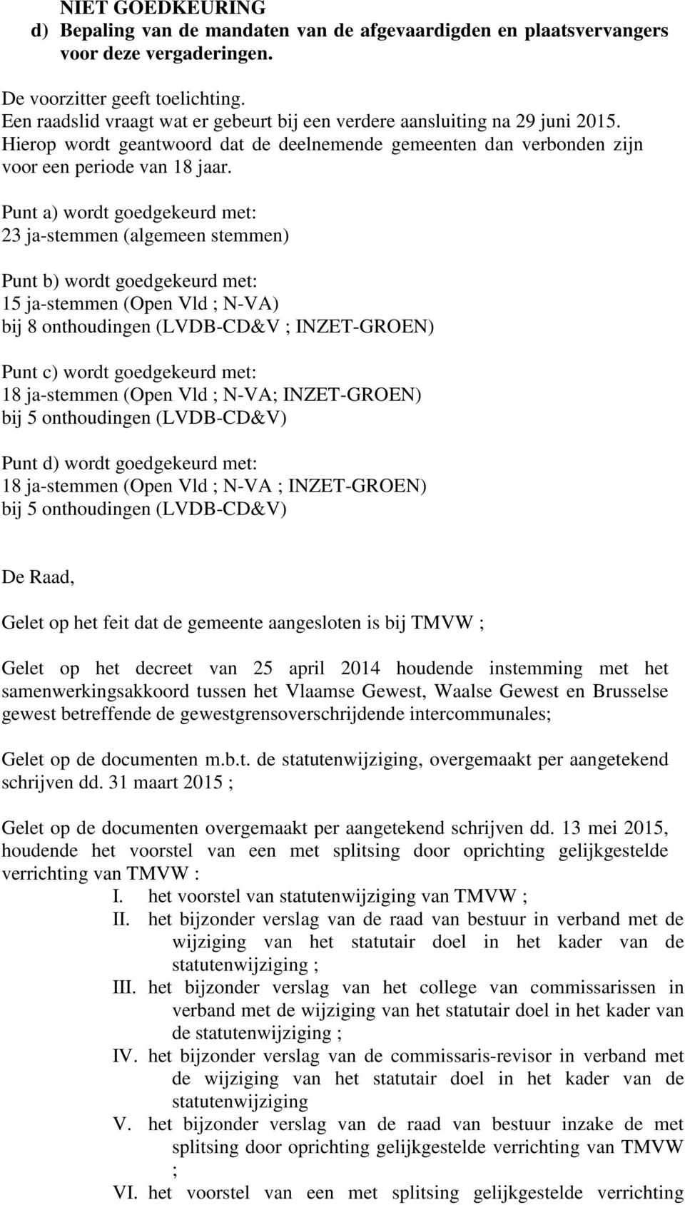 Punt a) wordt goedgekeurd met: 23 ja-stemmen (algemeen stemmen) Punt b) wordt goedgekeurd met: 15 ja-stemmen (Open Vld ; N-VA) bij 8 onthoudingen (LVDB-CD&V ; INZET-GROEN) Punt c) wordt goedgekeurd