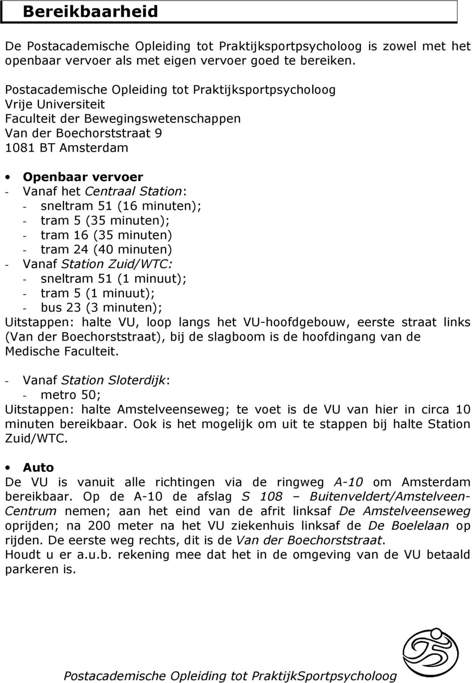 Station: - sneltram 51 (16 minuten); - tram 5 (35 minuten); - tram 16 (35 minuten) - tram 24 (40 minuten) - Vanaf Station Zuid/WTC: - sneltram 51 (1 minuut); - tram 5 (1 minuut); - bus 23 (3