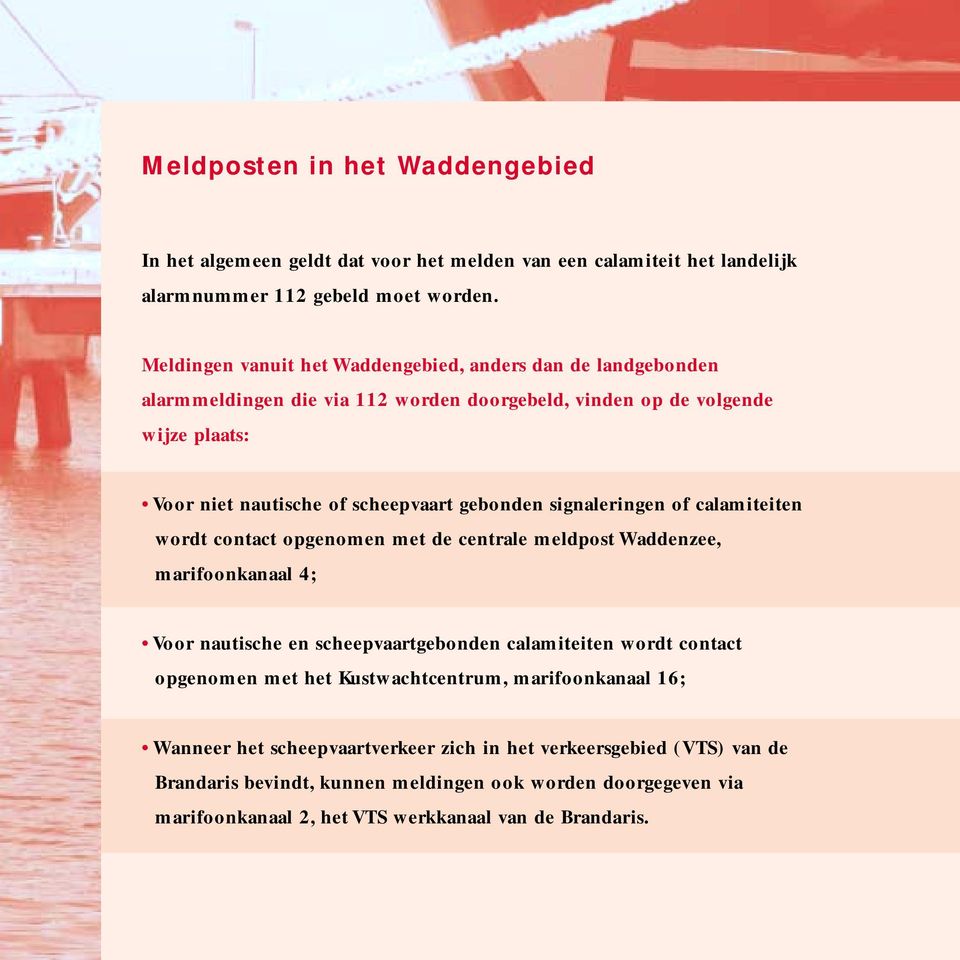 gebonden signaleringen of calamiteiten wordt contact opgenomen met de centrale meldpost Waddenzee, marifoonkanaal 4; Voor nautische en scheepvaartgebonden calamiteiten wordt contact