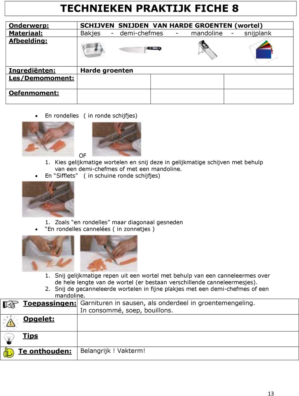 Zoals en rondelles maar diagonaal gesneden En rondelles cannelées ( in zonnetjes ) 1.