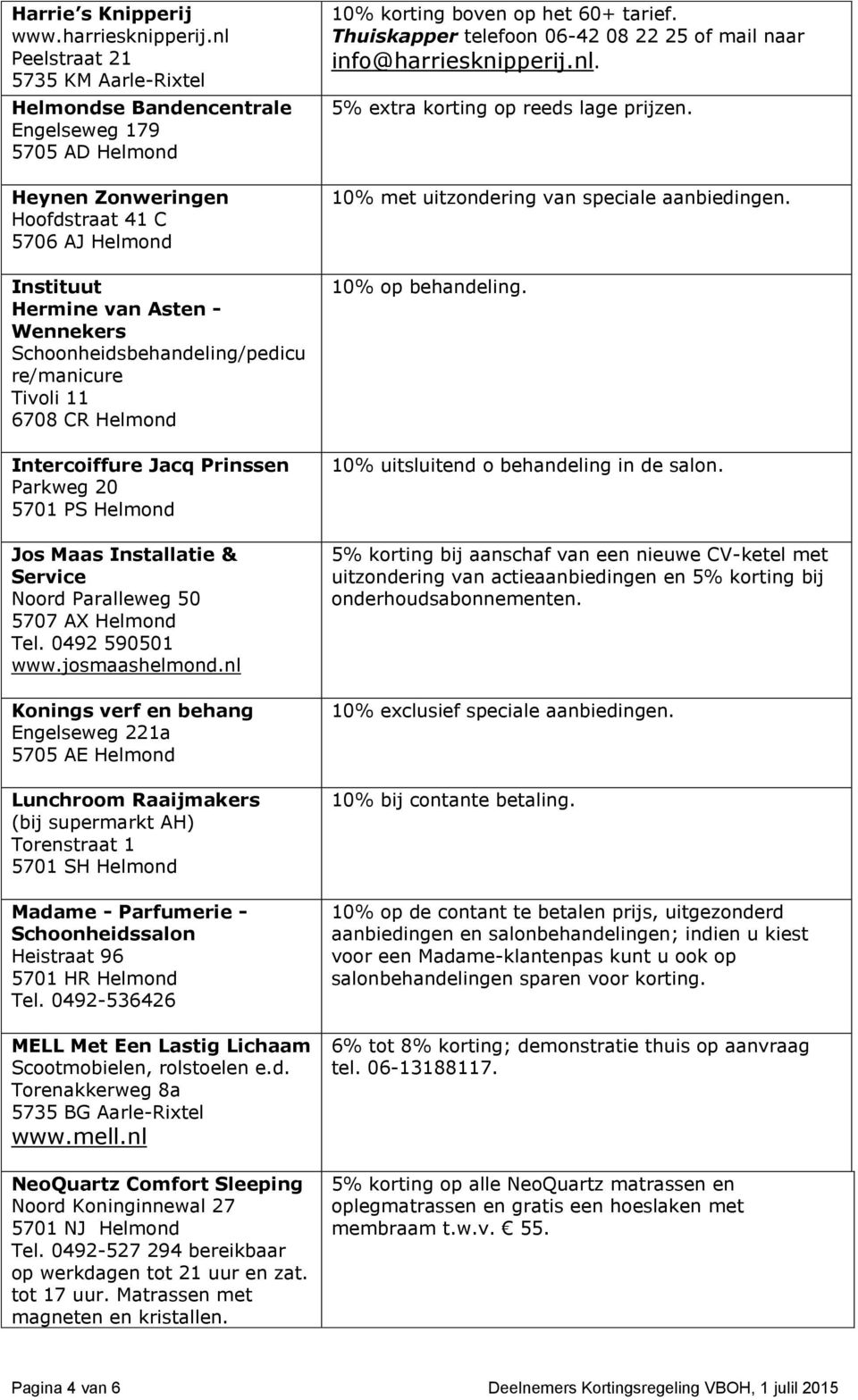 Schoonheidsbehandeling/pedicu re/manicure Tivoli 11 6708 CR Helmond Intercoiffure Jacq Prinssen Parkweg 20 5701 PS Helmond Jos Maas Installatie & Service Noord Paralleweg 50 5707 AX Helmond Tel.