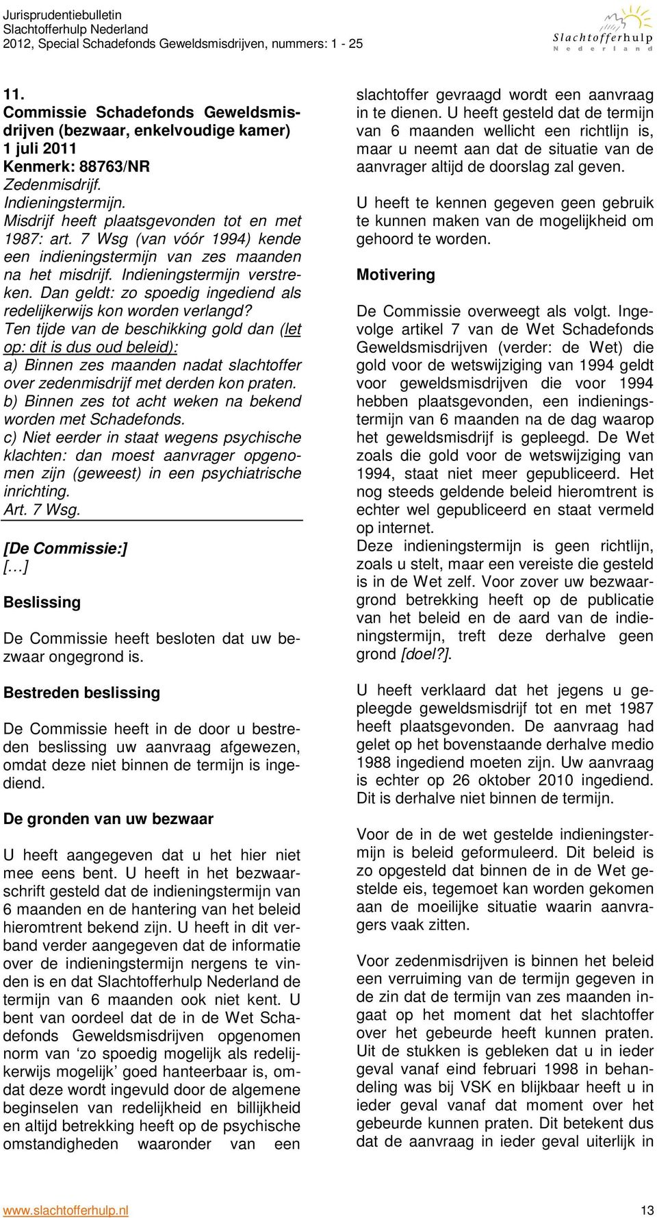 Ten tijde van de beschikking gold dan (let op: dit is dus oud beleid): a) Binnen zes maanden nadat slachtoffer over zedenmisdrijf met derden kon praten.