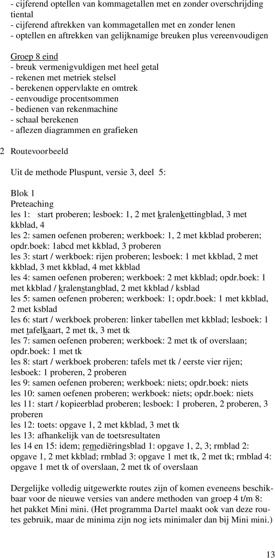 berekenen - aflezen diagrammen en grafieken 2 Routevoorbeeld Uit de methode Pluspunt, versie 3, deel 5: Blok 1 Preteaching les 1: start proberen; lesboek: 1, 2 met kralenkettingblad, 3 met kkblad, 4