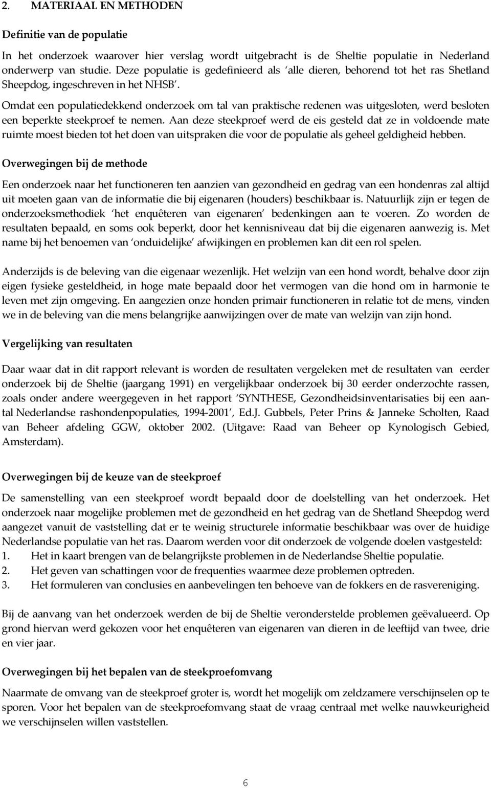 Omdat een populatiedekkend onderzoek om tal van praktische redenen was uitgesloten, werd besloten een beperkte steekproef te nemen.