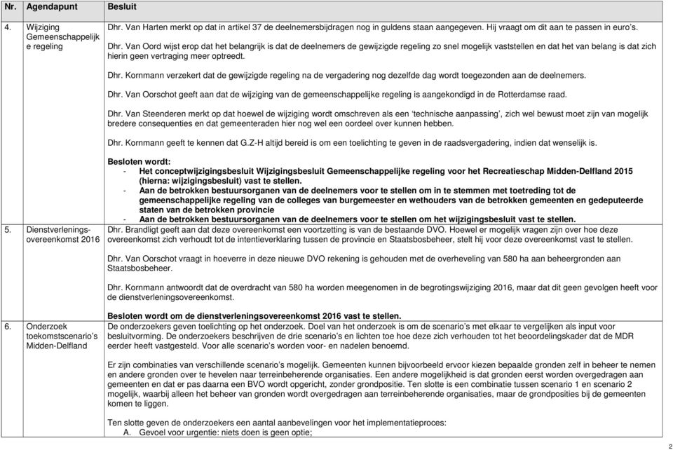 Van Oord wijst erop dat het belangrijk is dat de deelnemers de gewijzigde regeling zo snel mogelijk vaststellen en dat het van belang is dat zich hierin geen vertraging meer optreedt. 5.