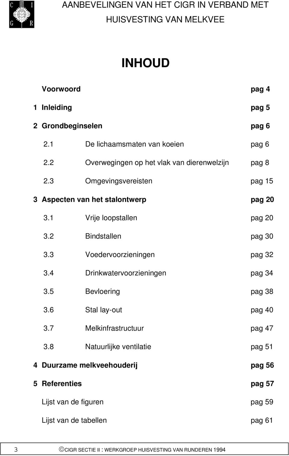 2 Bindstallen pag 30 3.3 Voedervoorzieningen pag 32 3.4 Drinkwatervoorzieningen pag 34 3.5 Bevloering pag 38 3.6 Stal lay-out pag 40 3.