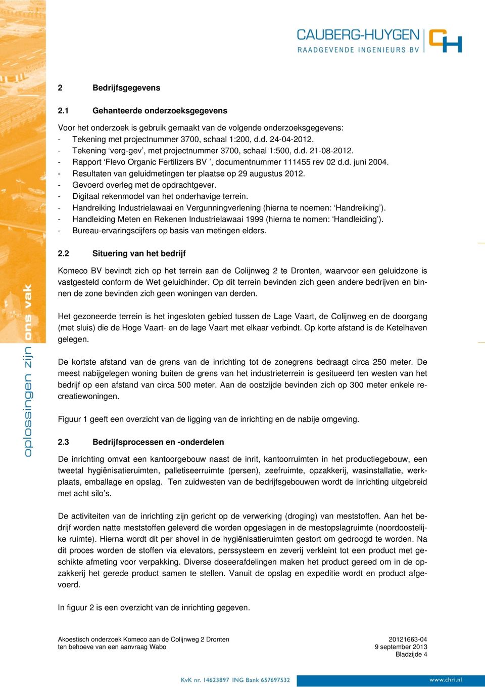 - Resultaten van geluidmetingen ter plaatse op 29 augustus 2012. - Gevoerd overleg met de opdrachtgever. - Digitaal rekenmodel van het onderhavige terrein.