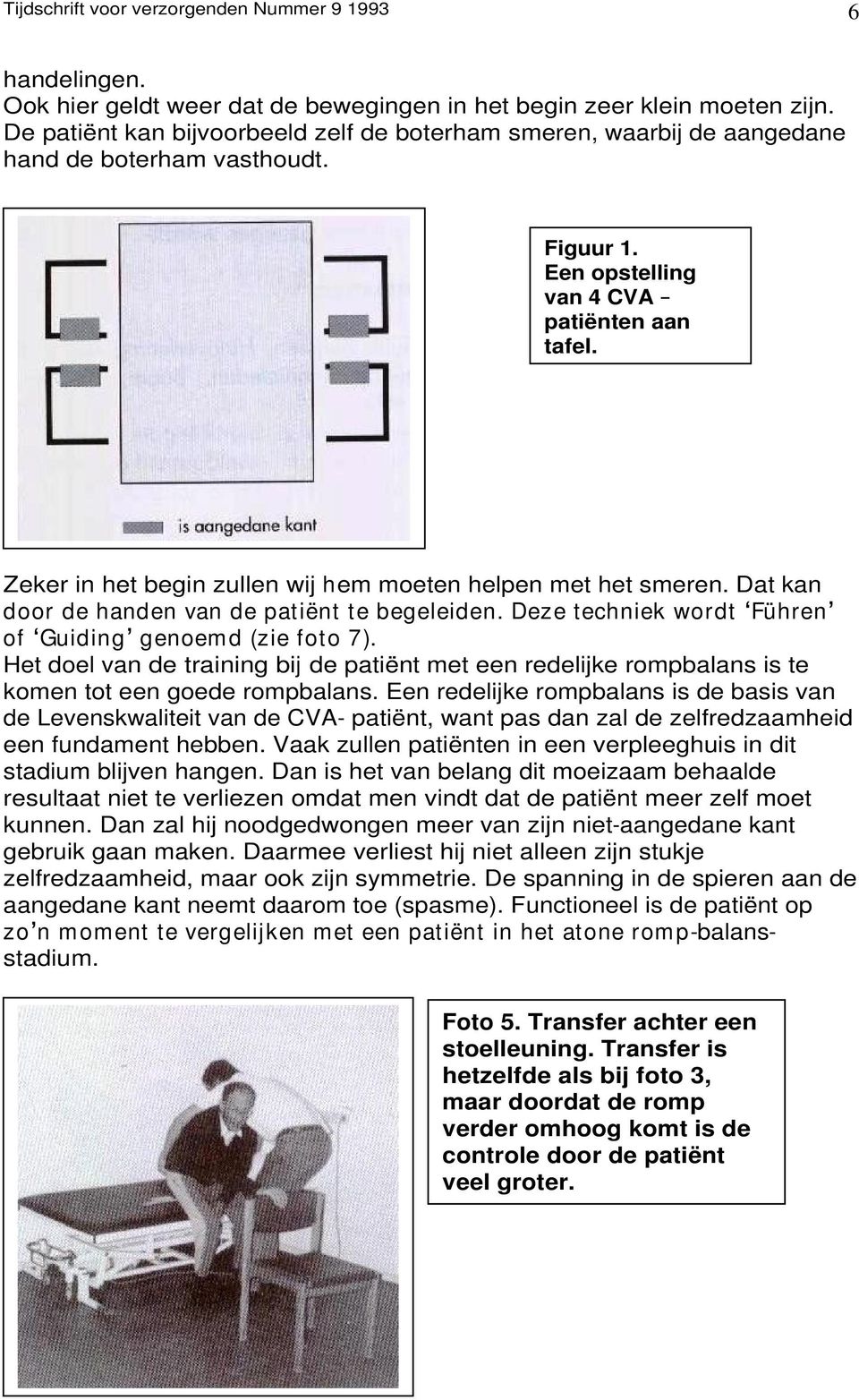 Zeker in het begin zullen wij hem moeten helpen met het smeren. Dat kan door de handen van de patiënt te begeleiden. Deze techniek wordt Führen of Guiding genoemd (zie foto 7).