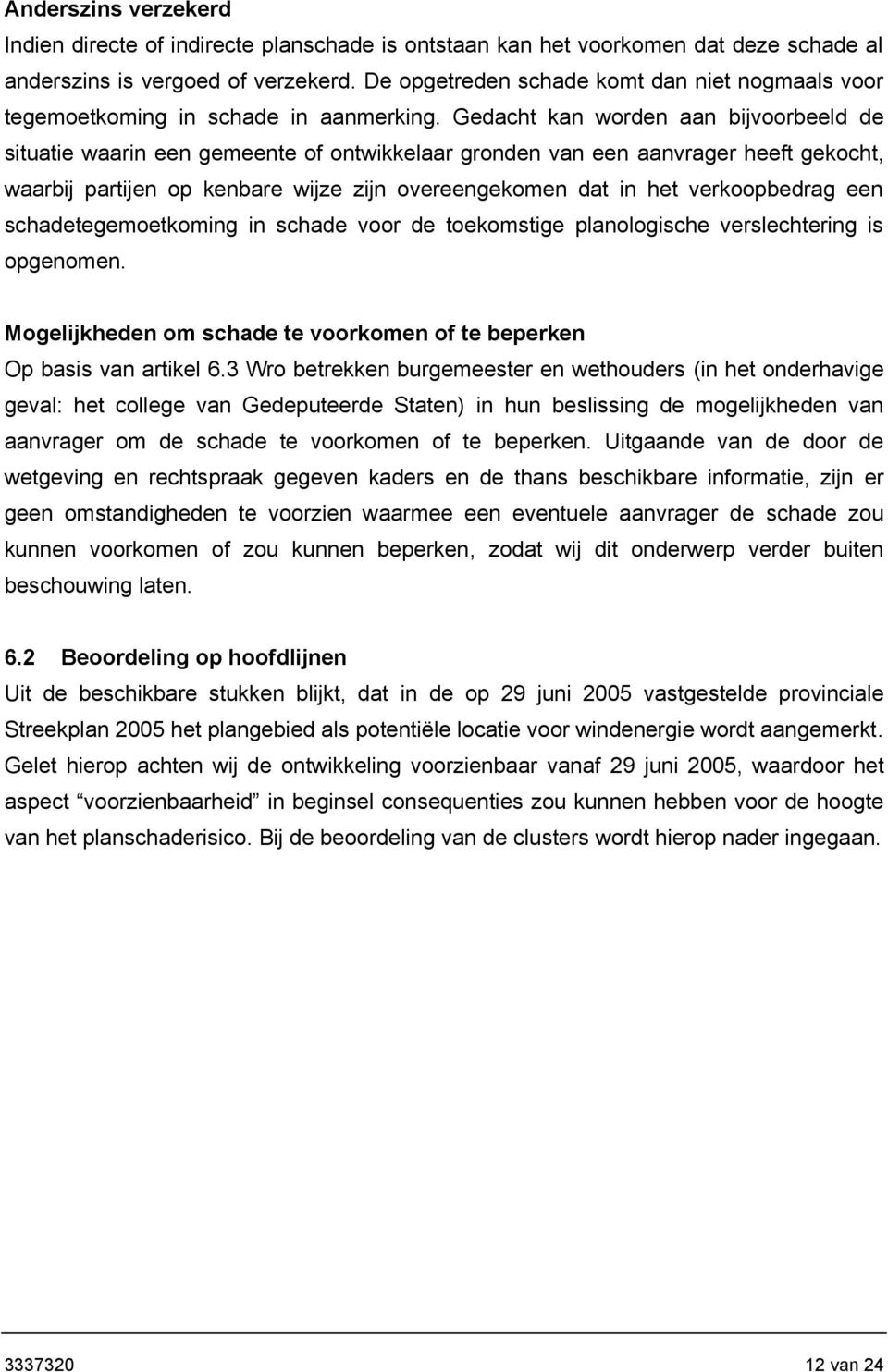 Gedacht kan worden aan bijvoorbeeld de situatie waarin een gemeente of ontwikkelaar gronden van een aanvrager heeft gekocht, waarbij partijen op kenbare wijze zijn overeengekomen dat in het