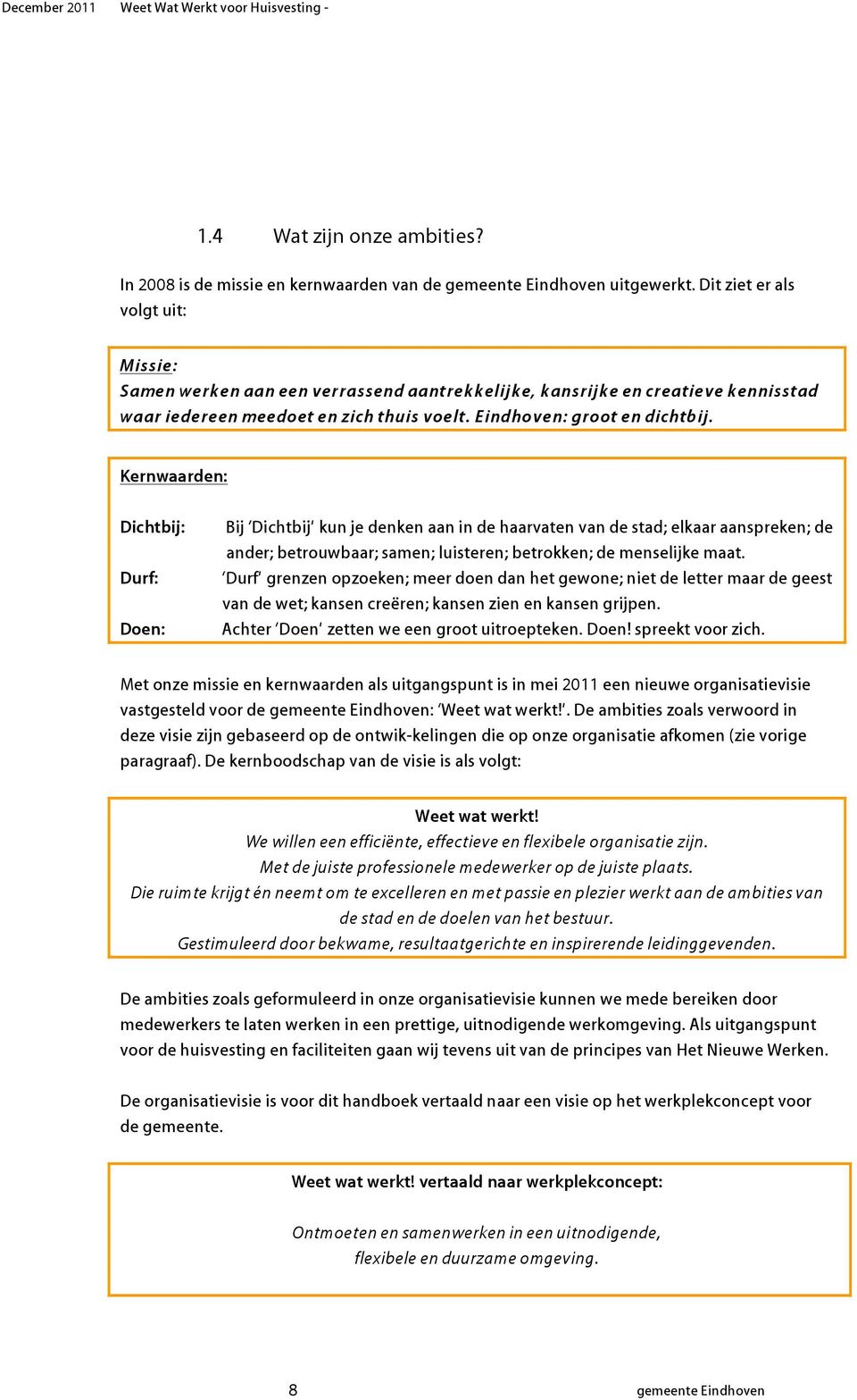 Kernwaarden: Dichtbij: Durf: Doen: Bij Dichtbij kun je denken aan in de haarvaten van de stad; elkaar aanspreken; de ander; betrouwbaar; samen; luisteren; betrokken; de menselijke maat.