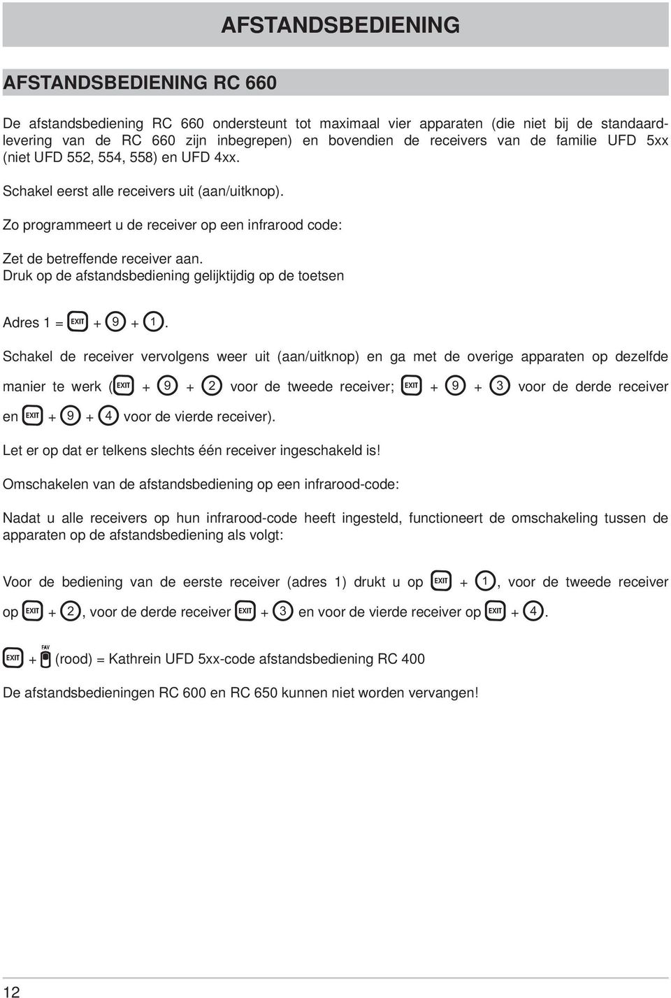 Zo programmeert u de receiver op een infrarood code: Zet de betreffende receiver aan. Druk op de afstandsbediening gelijktijdig op de toetsen Adres 1 = + +.